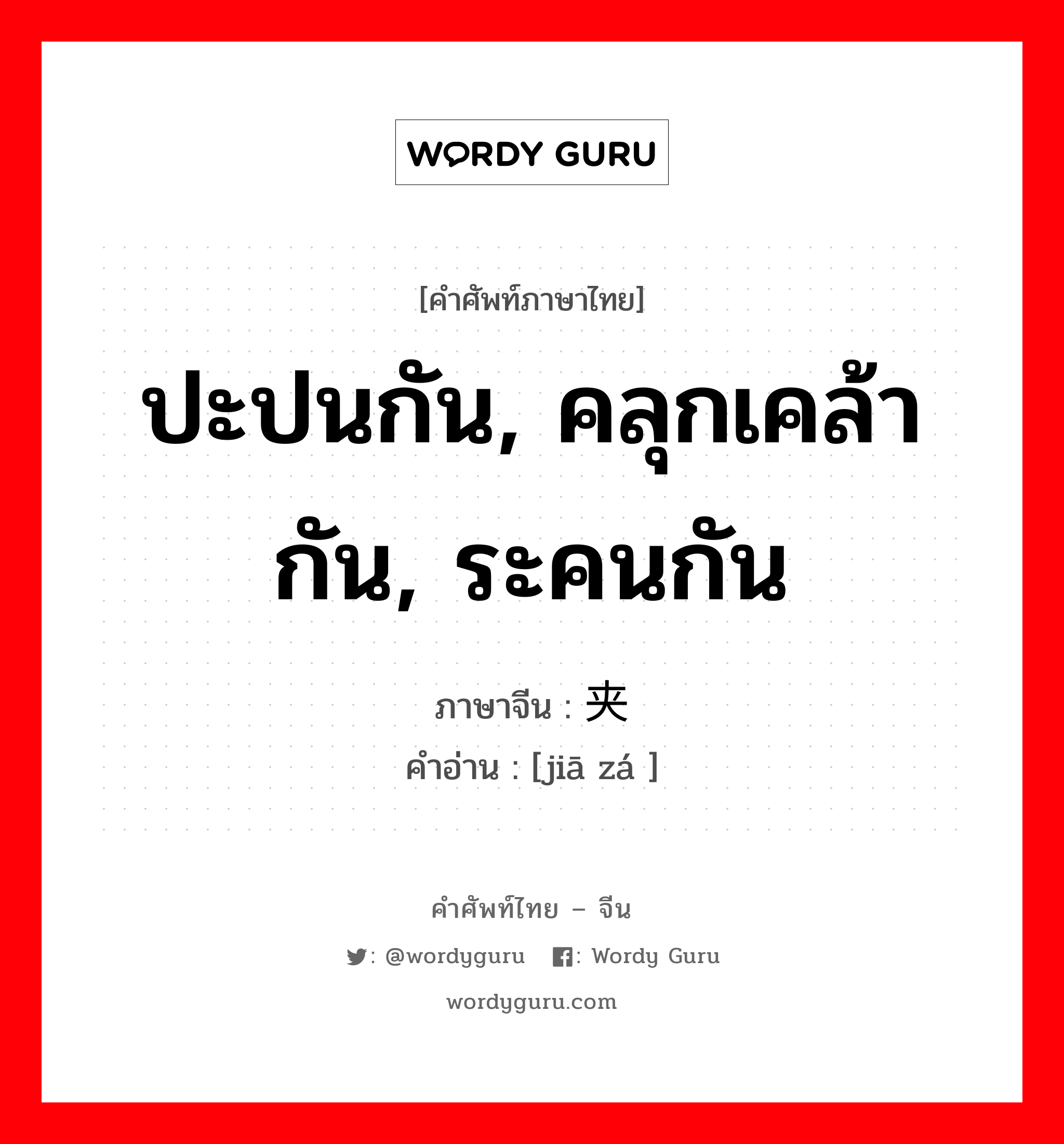 ปะปนกัน, คลุกเคล้ากัน, ระคนกัน ภาษาจีนคืออะไร, คำศัพท์ภาษาไทย - จีน ปะปนกัน, คลุกเคล้ากัน, ระคนกัน ภาษาจีน 夹杂 คำอ่าน [jiā zá ]