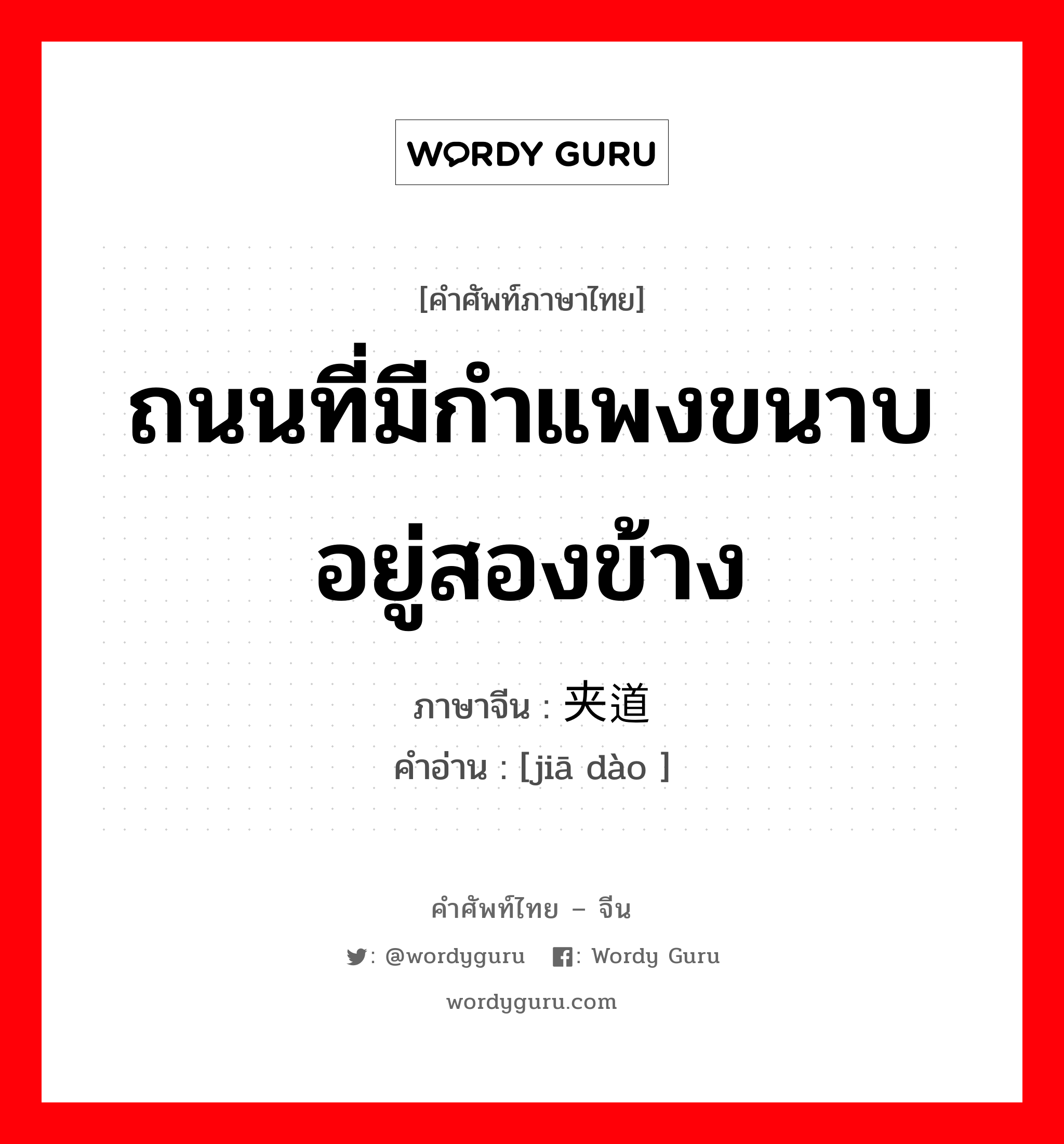 ถนนที่มีกำแพงขนาบอยู่สองข้าง ภาษาจีนคืออะไร, คำศัพท์ภาษาไทย - จีน ถนนที่มีกำแพงขนาบอยู่สองข้าง ภาษาจีน 夹道 คำอ่าน [jiā dào ]