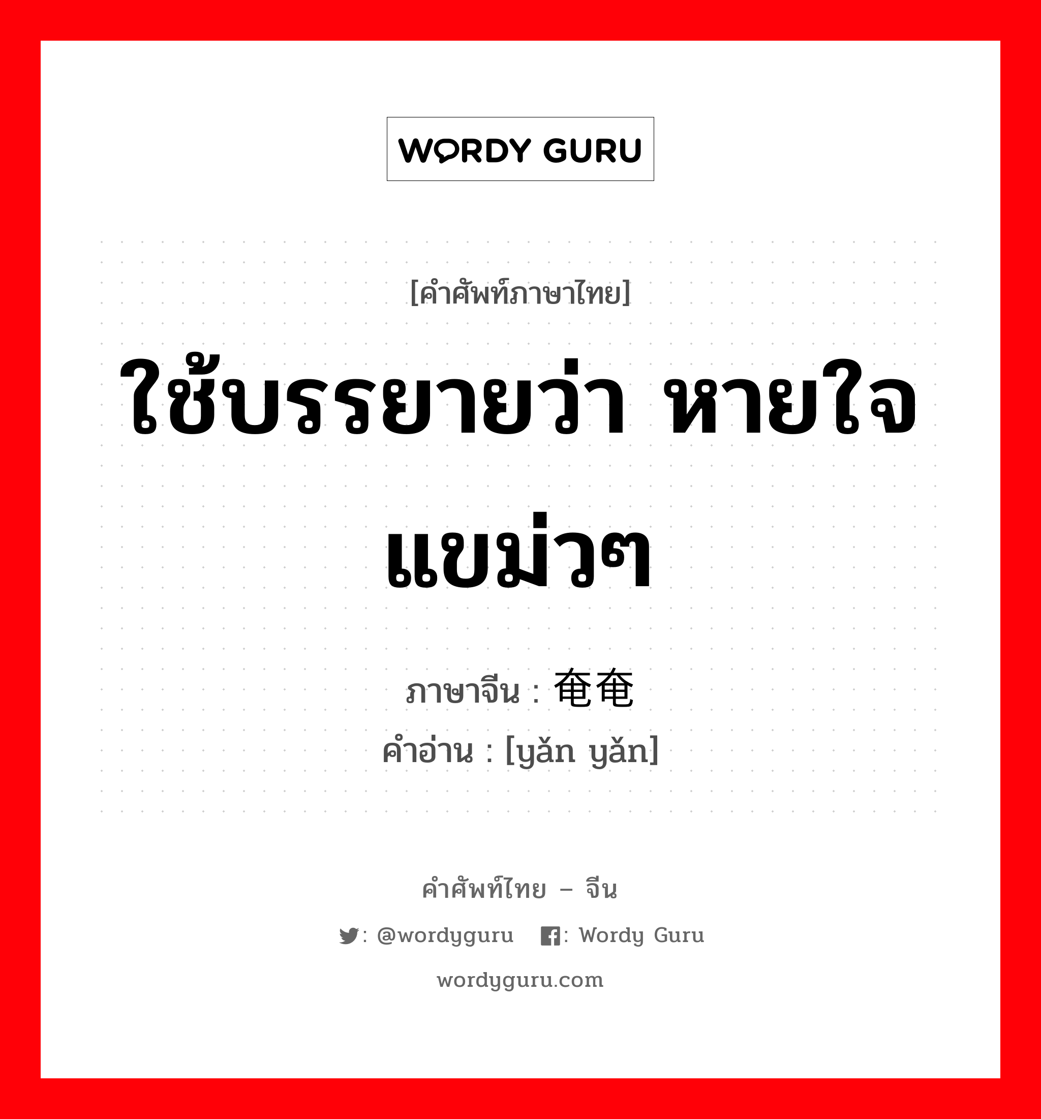 ใช้บรรยายว่า หายใจแขม่วๆ ภาษาจีนคืออะไร, คำศัพท์ภาษาไทย - จีน ใช้บรรยายว่า หายใจแขม่วๆ ภาษาจีน 奄奄 คำอ่าน [yǎn yǎn]