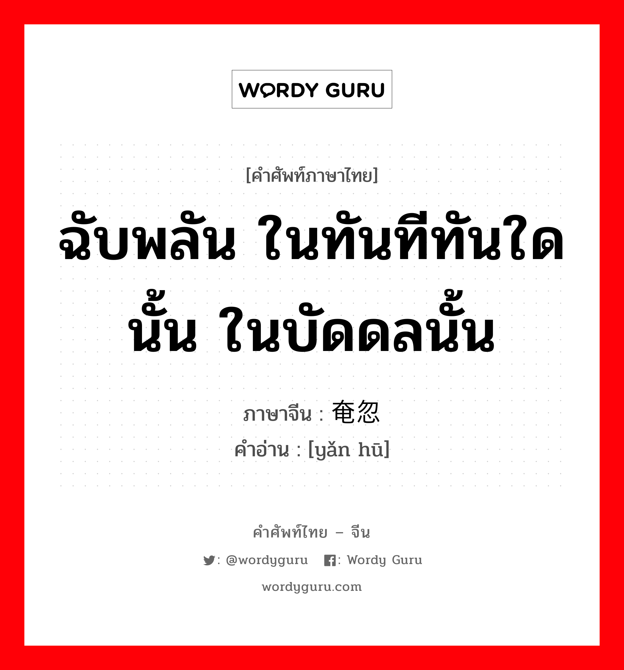 ฉับพลัน ในทันทีทันใดนั้น ในบัดดลนั้น ภาษาจีนคืออะไร, คำศัพท์ภาษาไทย - จีน ฉับพลัน ในทันทีทันใดนั้น ในบัดดลนั้น ภาษาจีน 奄忽 คำอ่าน [yǎn hū]