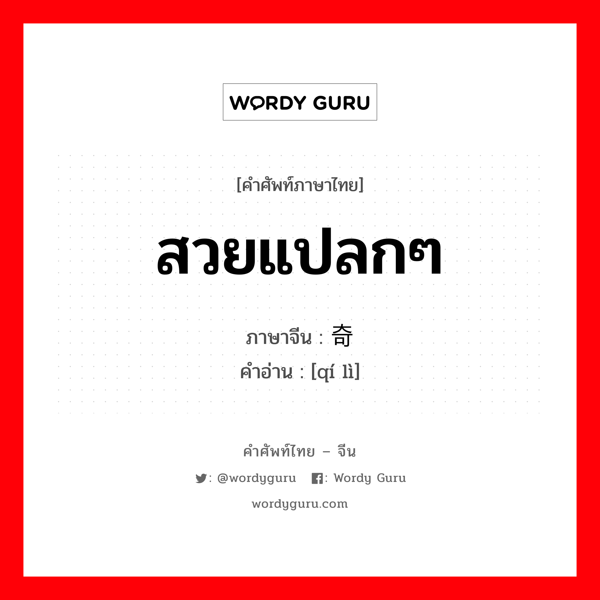 สวยแปลกๆ ภาษาจีนคืออะไร, คำศัพท์ภาษาไทย - จีน สวยแปลกๆ ภาษาจีน 奇丽 คำอ่าน [qí lì]