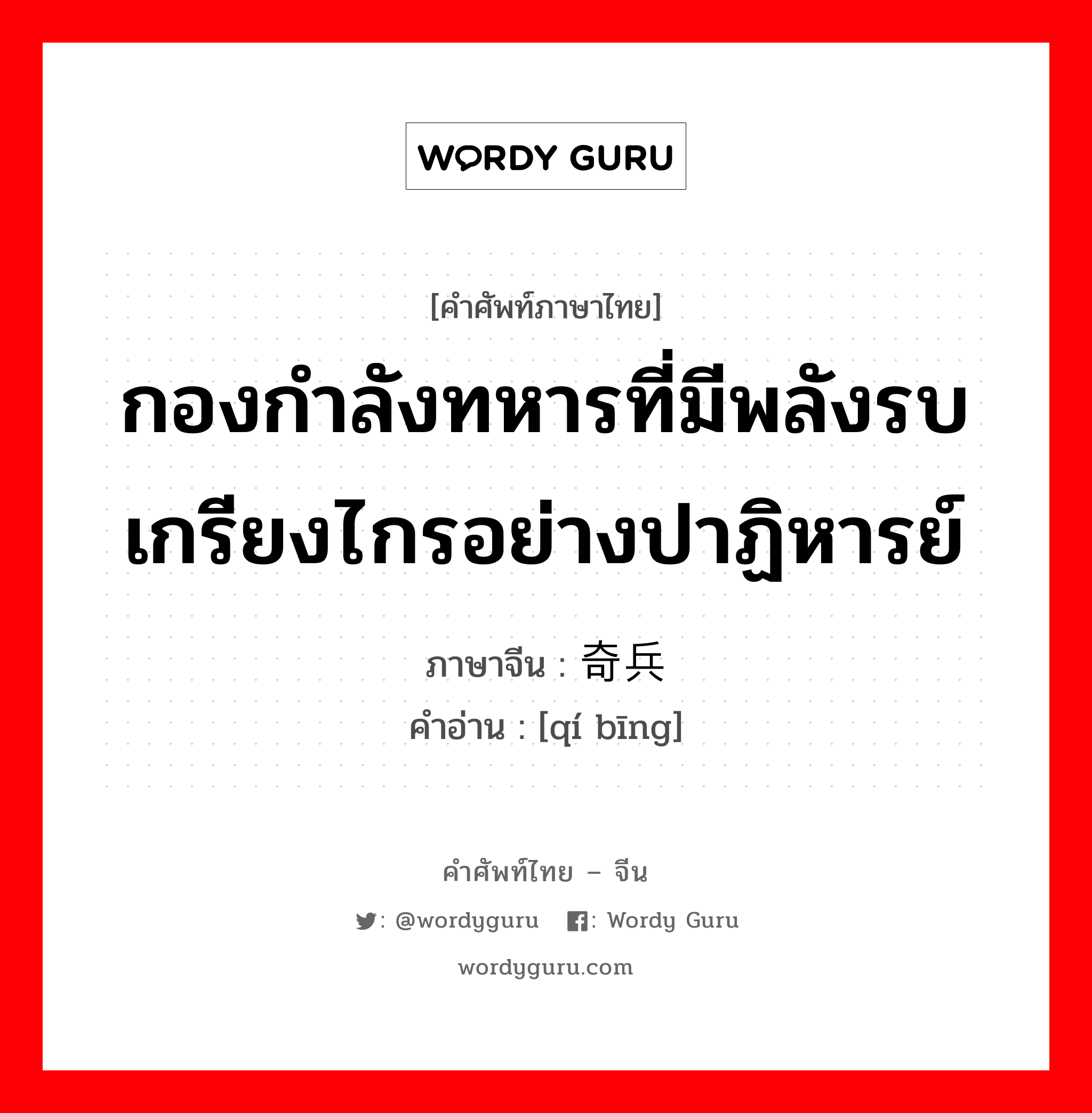 กองกำลังทหารที่มีพลังรบเกรียงไกรอย่างปาฏิหารย์ ภาษาจีนคืออะไร, คำศัพท์ภาษาไทย - จีน กองกำลังทหารที่มีพลังรบเกรียงไกรอย่างปาฏิหารย์ ภาษาจีน 奇兵 คำอ่าน [qí bīng]