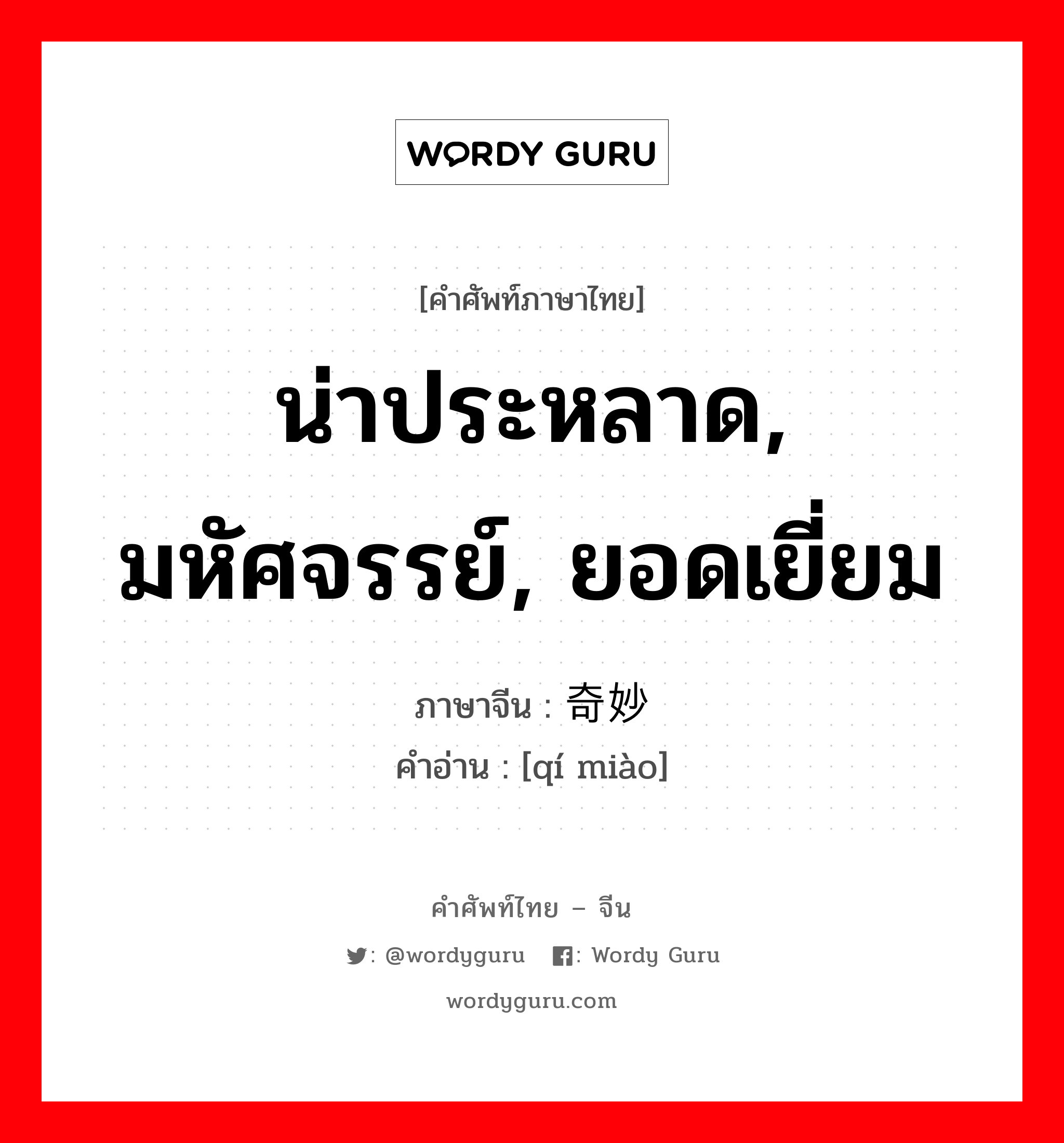 น่าประหลาด, มหัศจรรย์, ยอดเยี่ยม ภาษาจีนคืออะไร, คำศัพท์ภาษาไทย - จีน น่าประหลาด, มหัศจรรย์, ยอดเยี่ยม ภาษาจีน 奇妙 คำอ่าน [qí miào]