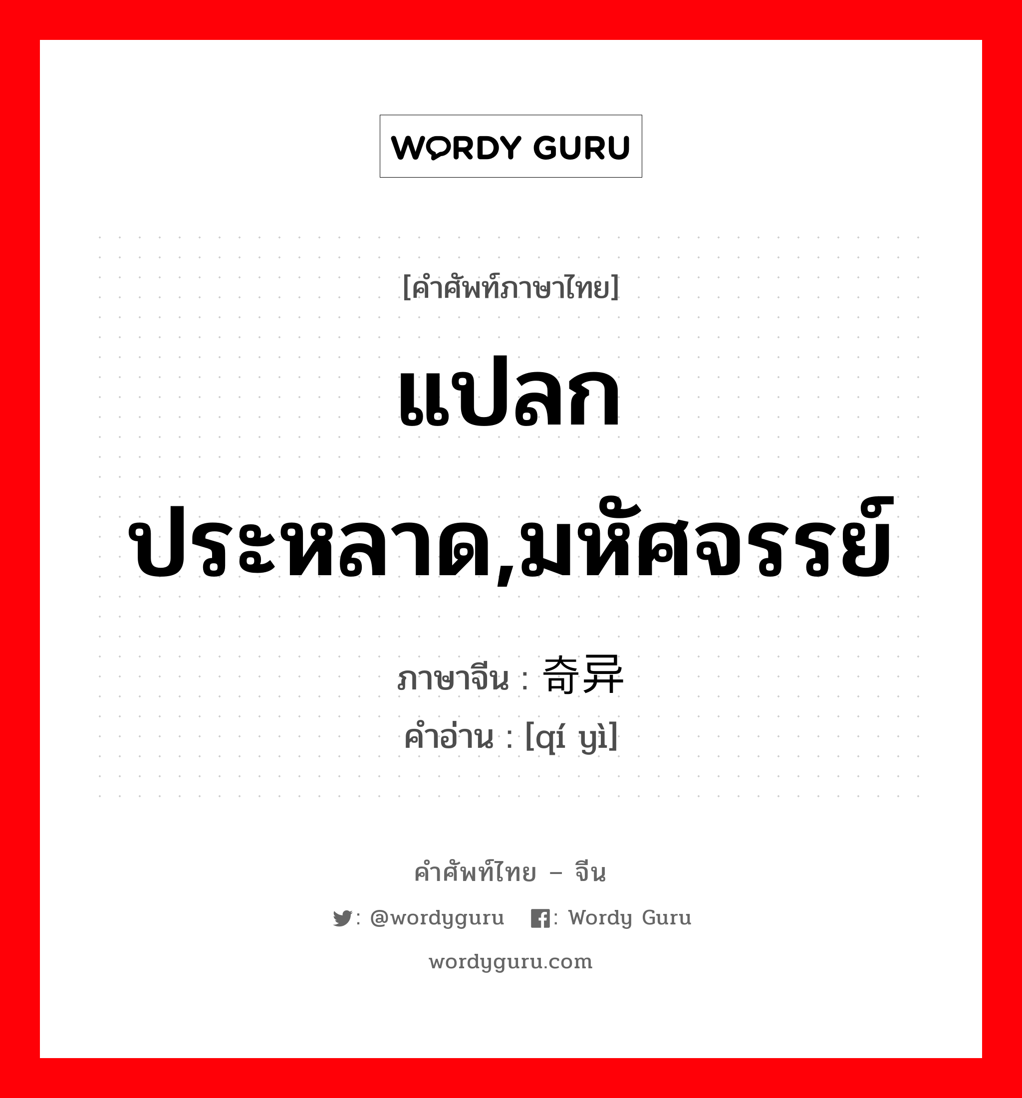 แปลกประหลาด,มหัศจรรย์ ภาษาจีนคืออะไร, คำศัพท์ภาษาไทย - จีน แปลกประหลาด,มหัศจรรย์ ภาษาจีน 奇异 คำอ่าน [qí yì]