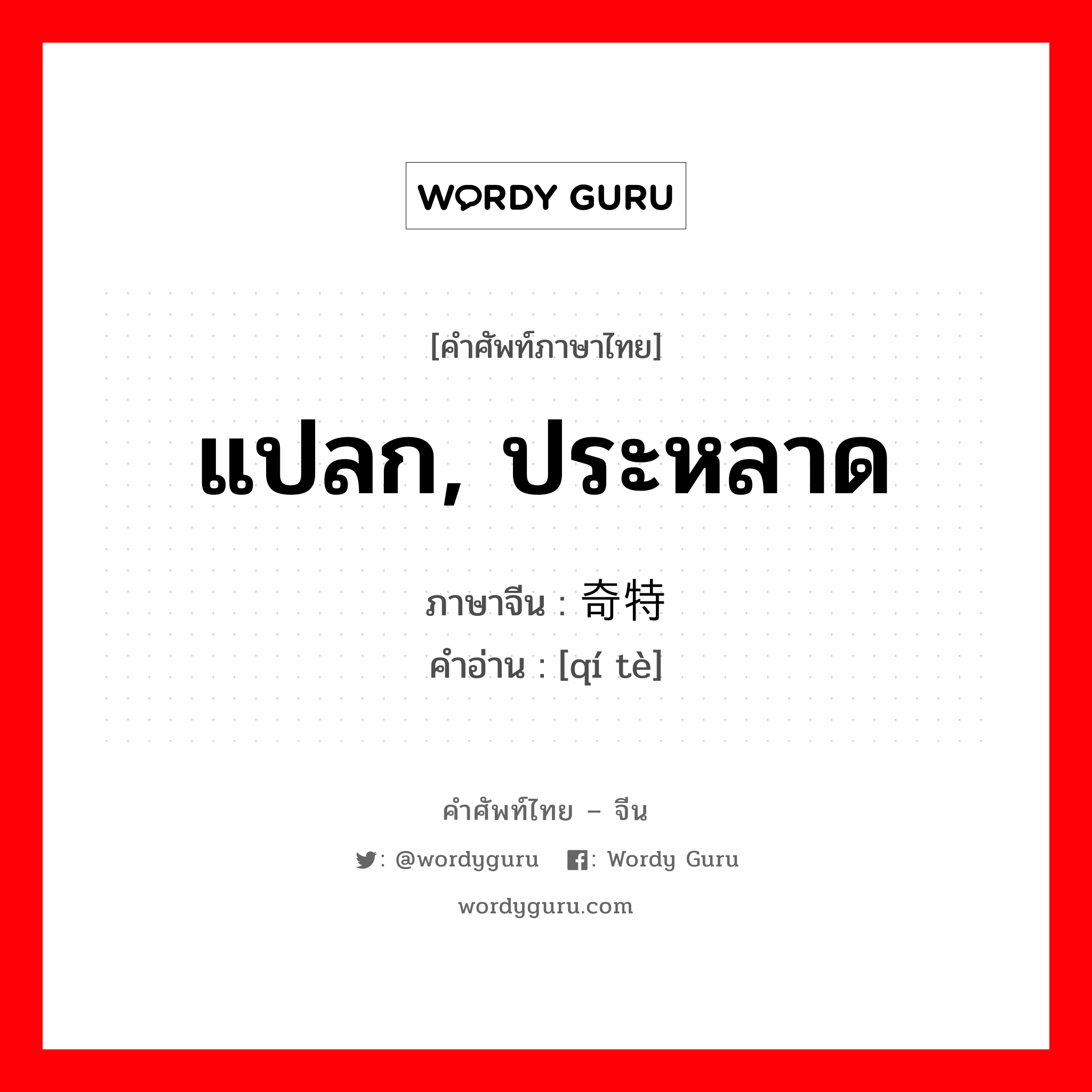 แปลก, ประหลาด ภาษาจีนคืออะไร, คำศัพท์ภาษาไทย - จีน แปลก, ประหลาด ภาษาจีน 奇特 คำอ่าน [qí tè]