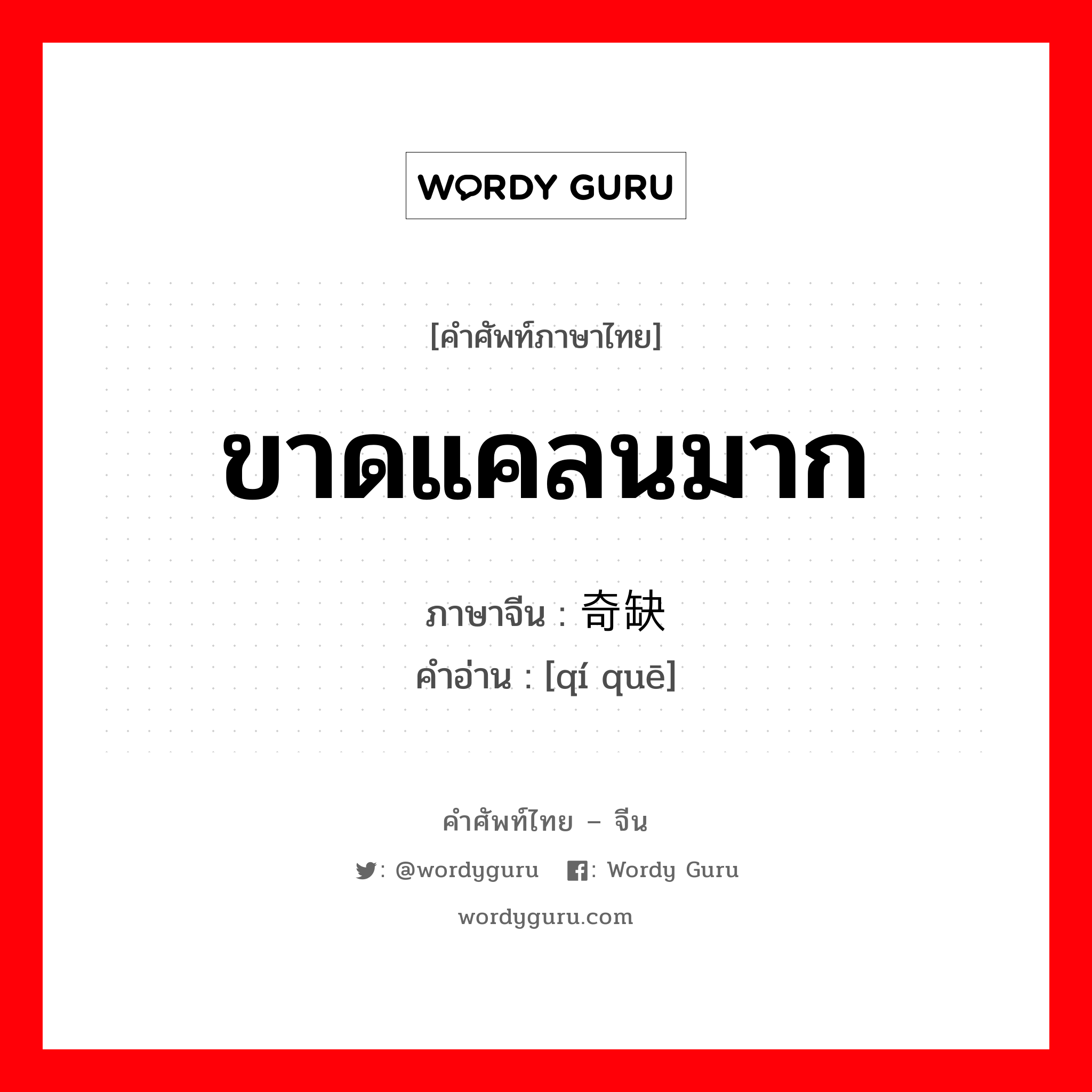 ขาดแคลนมาก ภาษาจีนคืออะไร, คำศัพท์ภาษาไทย - จีน ขาดแคลนมาก ภาษาจีน 奇缺 คำอ่าน [qí quē]