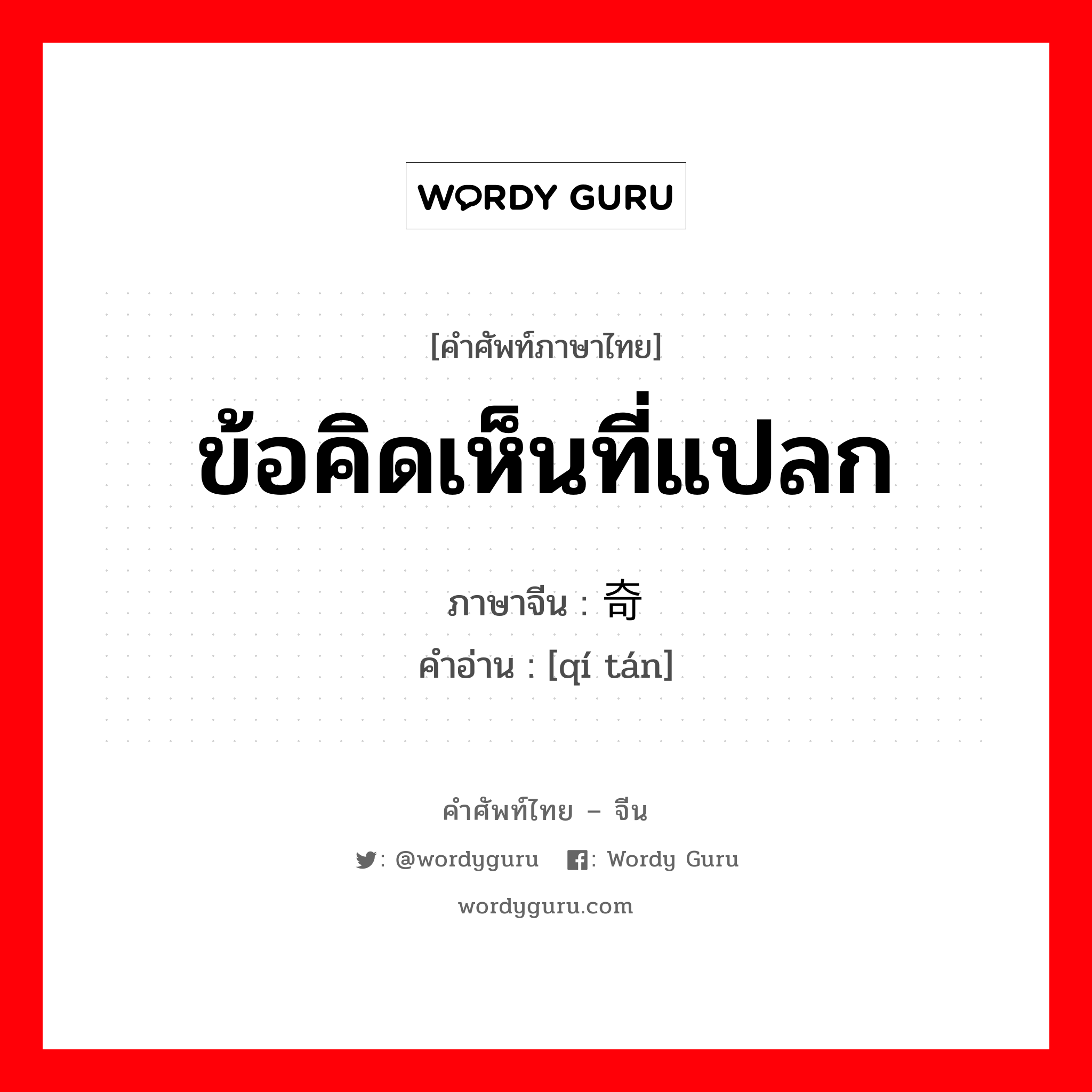 ข้อคิดเห็นที่แปลก ภาษาจีนคืออะไร, คำศัพท์ภาษาไทย - จีน ข้อคิดเห็นที่แปลก ภาษาจีน 奇谈 คำอ่าน [qí tán]