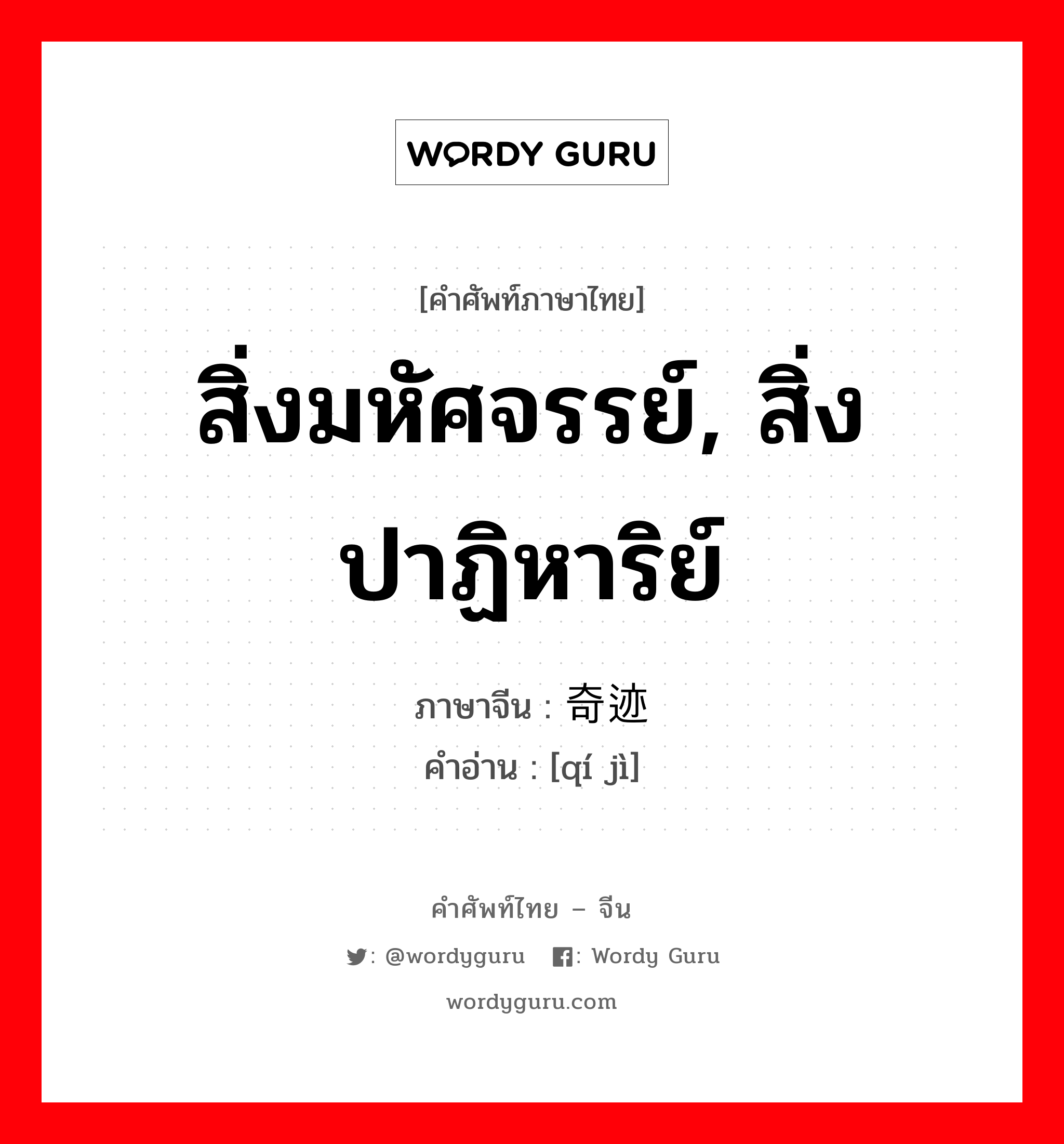 สิ่งมหัศจรรย์, สิ่งปาฏิหาริย์ ภาษาจีนคืออะไร, คำศัพท์ภาษาไทย - จีน สิ่งมหัศจรรย์, สิ่งปาฏิหาริย์ ภาษาจีน 奇迹 คำอ่าน [qí jì]