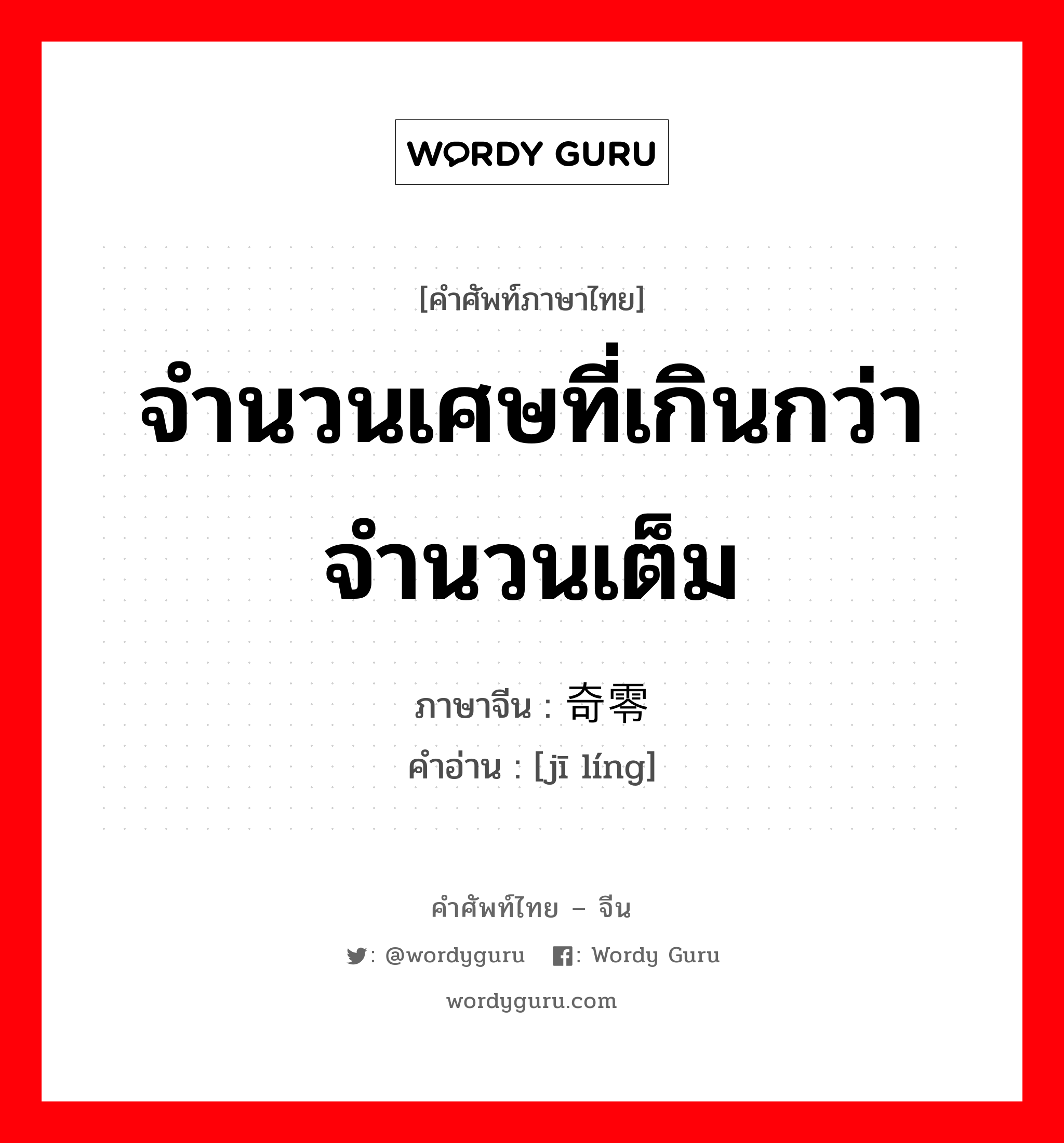 จำนวนเศษที่เกินกว่าจำนวนเต็ม ภาษาจีนคืออะไร, คำศัพท์ภาษาไทย - จีน จำนวนเศษที่เกินกว่าจำนวนเต็ม ภาษาจีน 奇零 คำอ่าน [jī líng]