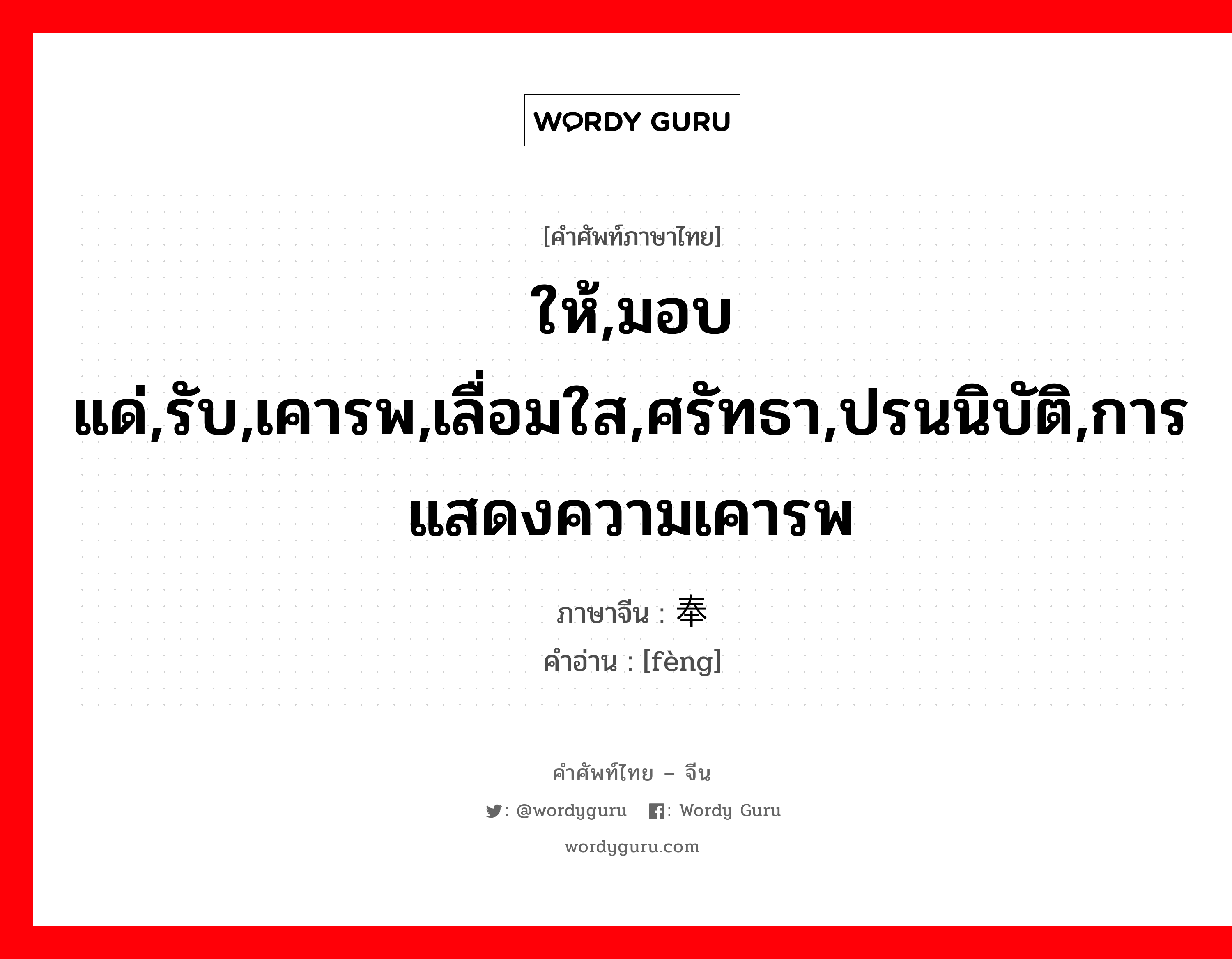 ให้,มอบแด่,รับ,เคารพ,เลื่อมใส,ศรัทธา,ปรนนิบัติ,การแสดงความเคารพ ภาษาจีนคืออะไร, คำศัพท์ภาษาไทย - จีน ให้,มอบแด่,รับ,เคารพ,เลื่อมใส,ศรัทธา,ปรนนิบัติ,การแสดงความเคารพ ภาษาจีน 奉 คำอ่าน [fèng]