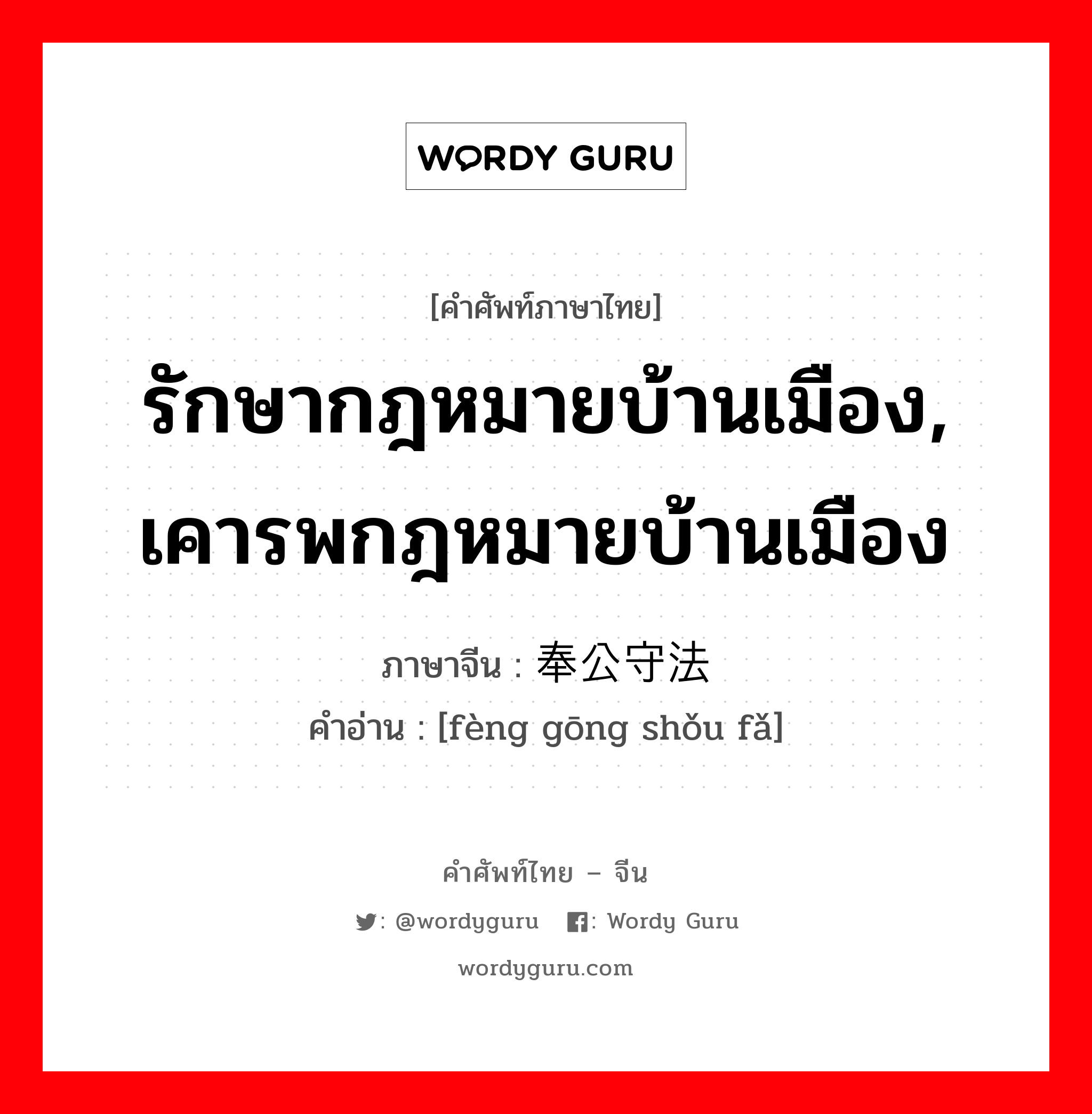 รักษากฎหมายบ้านเมือง, เคารพกฎหมายบ้านเมือง ภาษาจีนคืออะไร, คำศัพท์ภาษาไทย - จีน รักษากฎหมายบ้านเมือง, เคารพกฎหมายบ้านเมือง ภาษาจีน 奉公守法 คำอ่าน [fèng gōng shǒu fǎ]