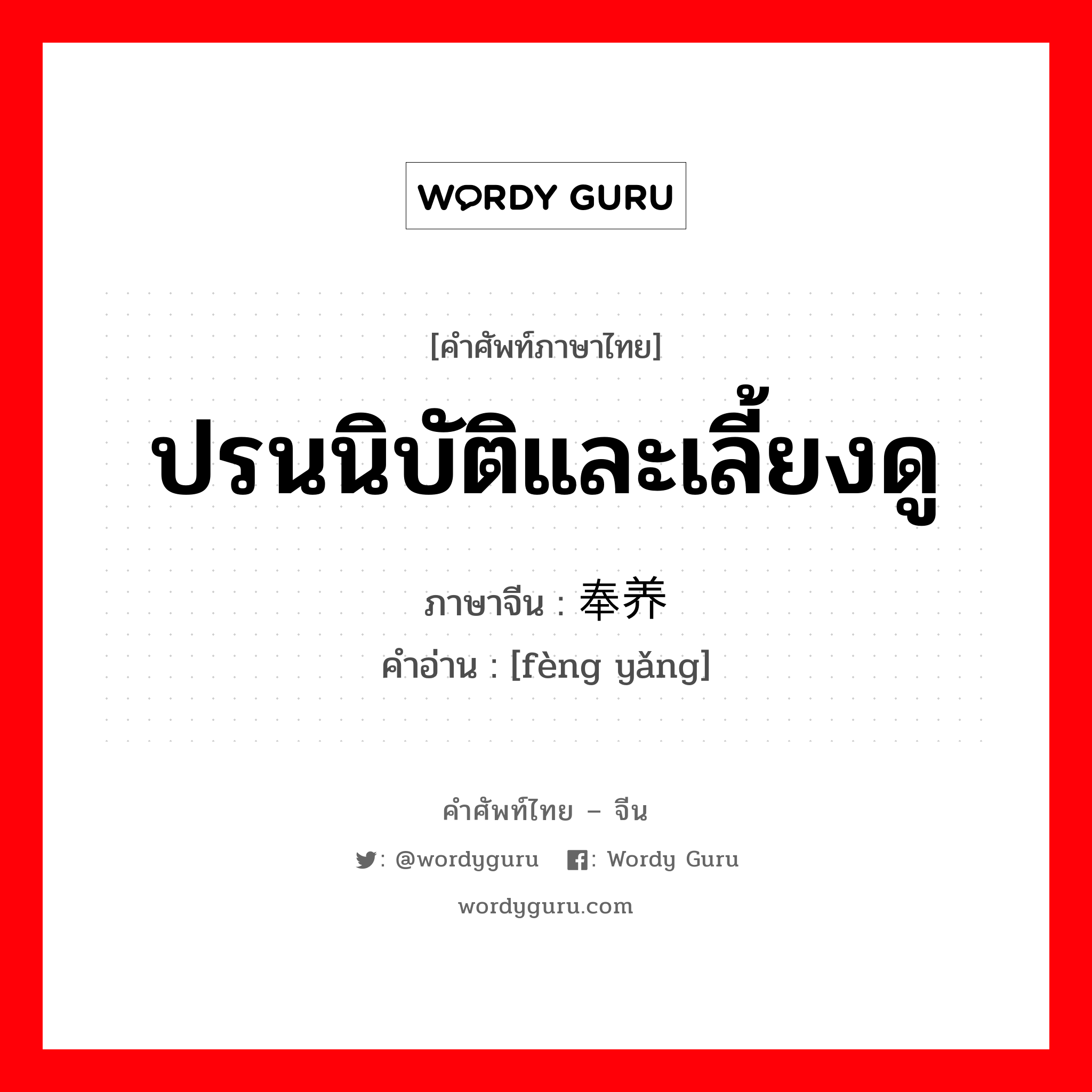 ปรนนิบัติและเลี้ยงดู ภาษาจีนคืออะไร, คำศัพท์ภาษาไทย - จีน ปรนนิบัติและเลี้ยงดู ภาษาจีน 奉养 คำอ่าน [fèng yǎng]