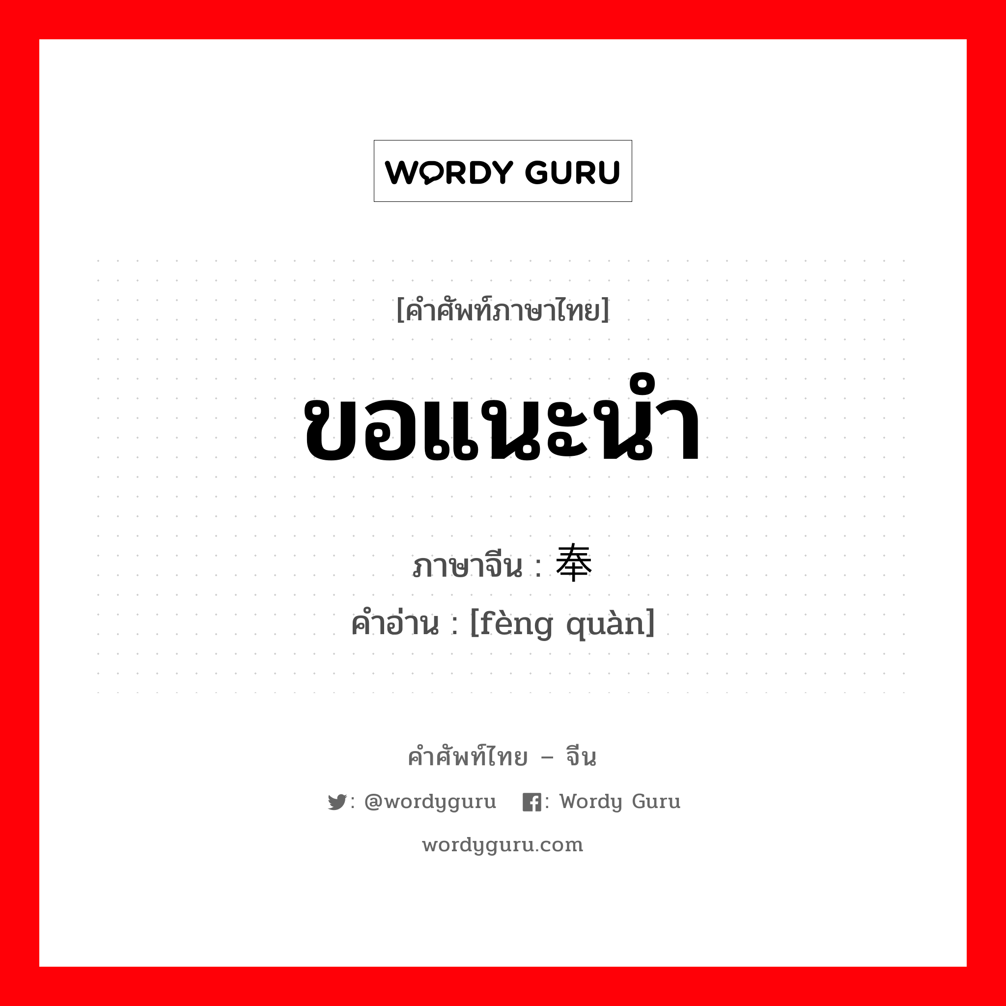 ขอแนะนำ ภาษาจีนคืออะไร, คำศัพท์ภาษาไทย - จีน ขอแนะนำ ภาษาจีน 奉劝 คำอ่าน [fèng quàn]