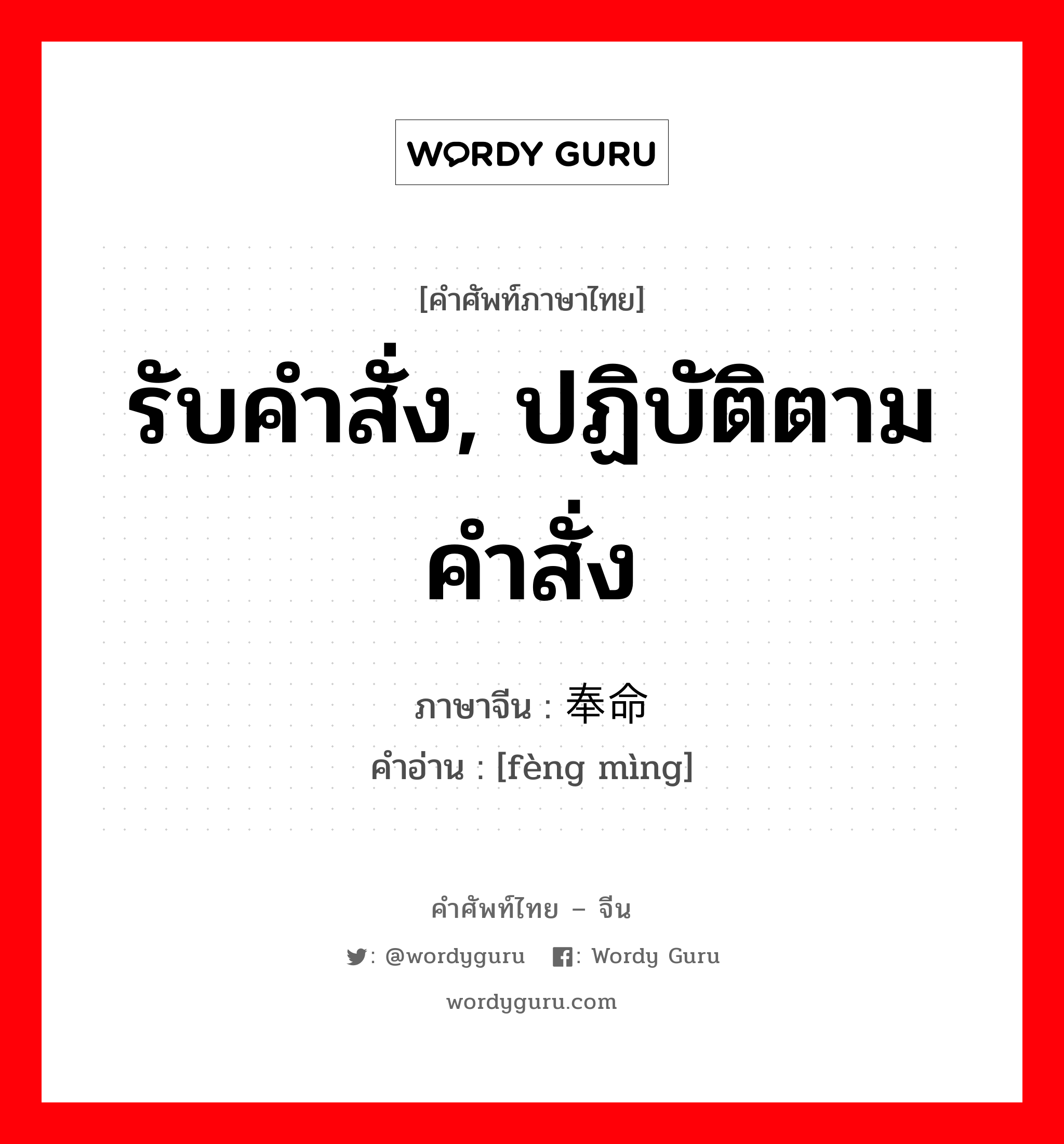 รับคำสั่ง, ปฏิบัติตามคำสั่ง ภาษาจีนคืออะไร, คำศัพท์ภาษาไทย - จีน รับคำสั่ง, ปฏิบัติตามคำสั่ง ภาษาจีน 奉命 คำอ่าน [fèng mìng]