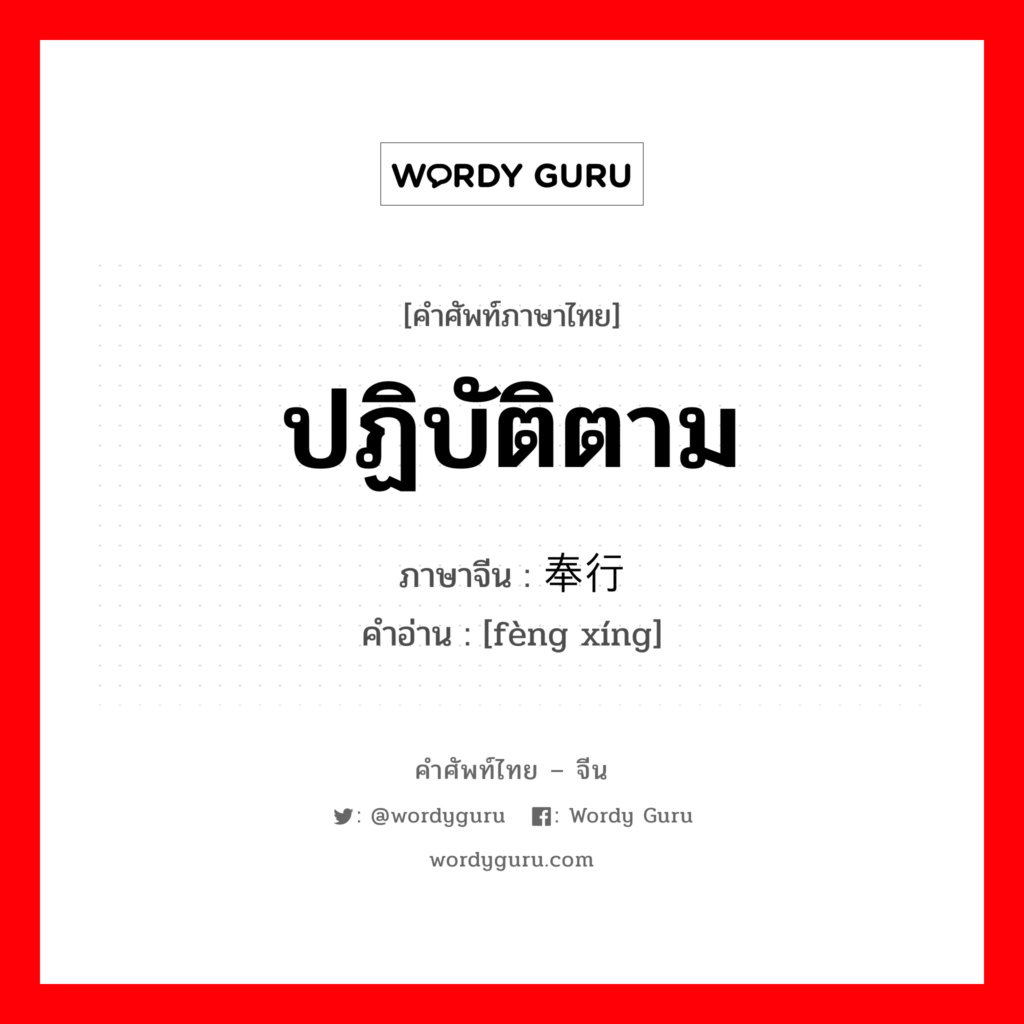 ปฏิบัติตาม ภาษาจีนคืออะไร, คำศัพท์ภาษาไทย - จีน ปฏิบัติตาม ภาษาจีน 奉行 คำอ่าน [fèng xíng]