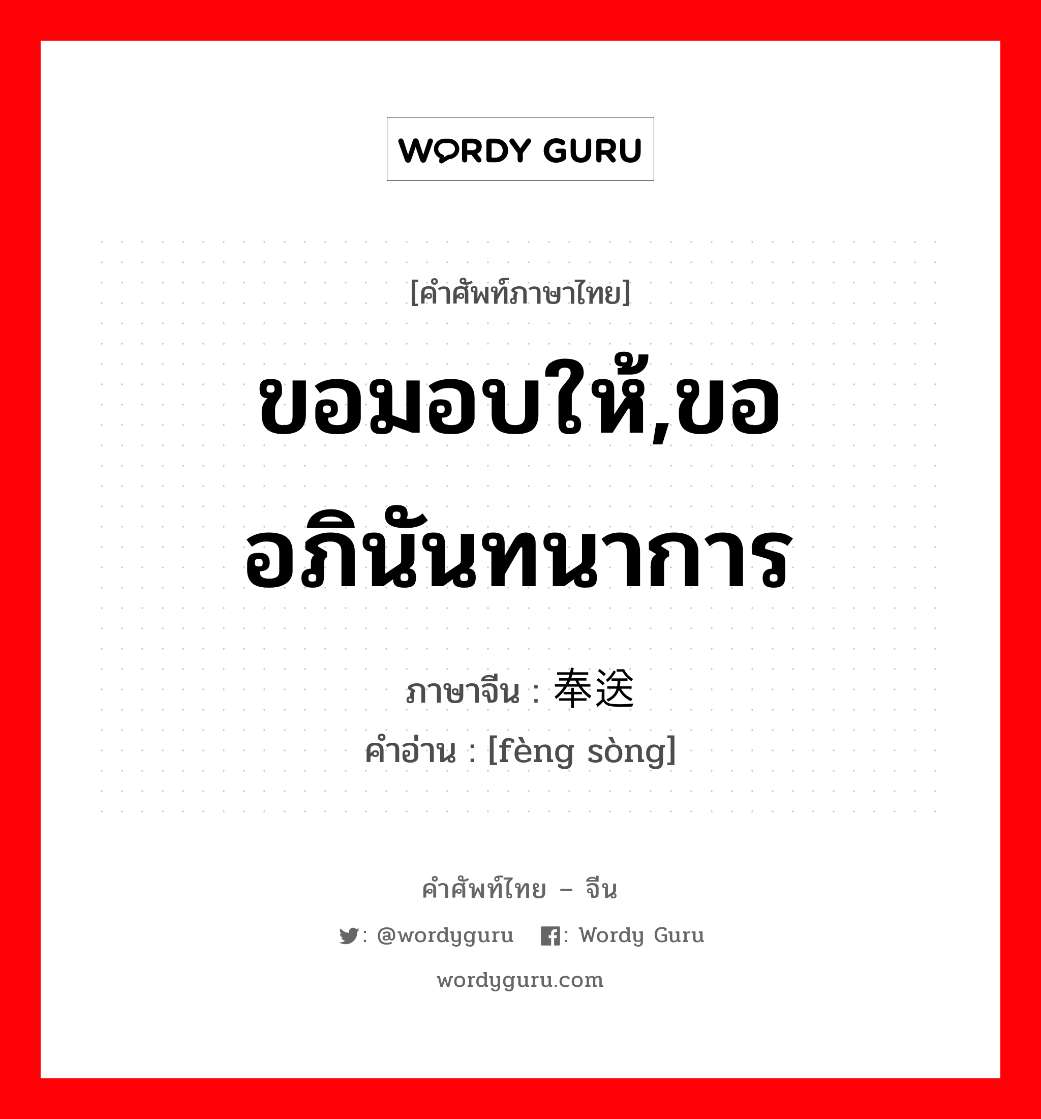 ขอมอบให้,ขออภินันทนาการ ภาษาจีนคืออะไร, คำศัพท์ภาษาไทย - จีน ขอมอบให้,ขออภินันทนาการ ภาษาจีน 奉送 คำอ่าน [fèng sòng]