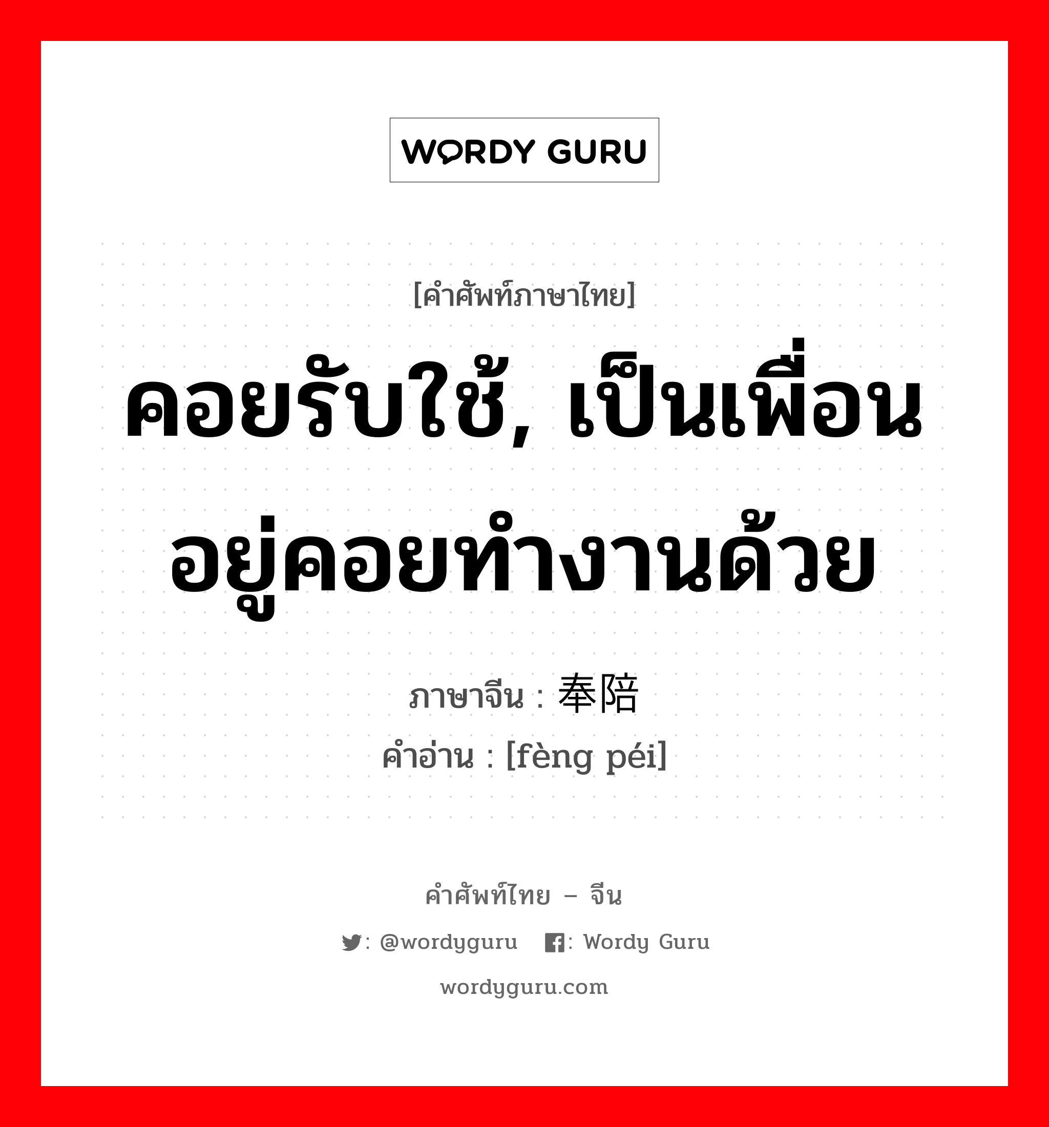 คอยรับใช้, เป็นเพื่อนอยู่คอยทำงานด้วย ภาษาจีนคืออะไร, คำศัพท์ภาษาไทย - จีน คอยรับใช้, เป็นเพื่อนอยู่คอยทำงานด้วย ภาษาจีน 奉陪 คำอ่าน [fèng péi]