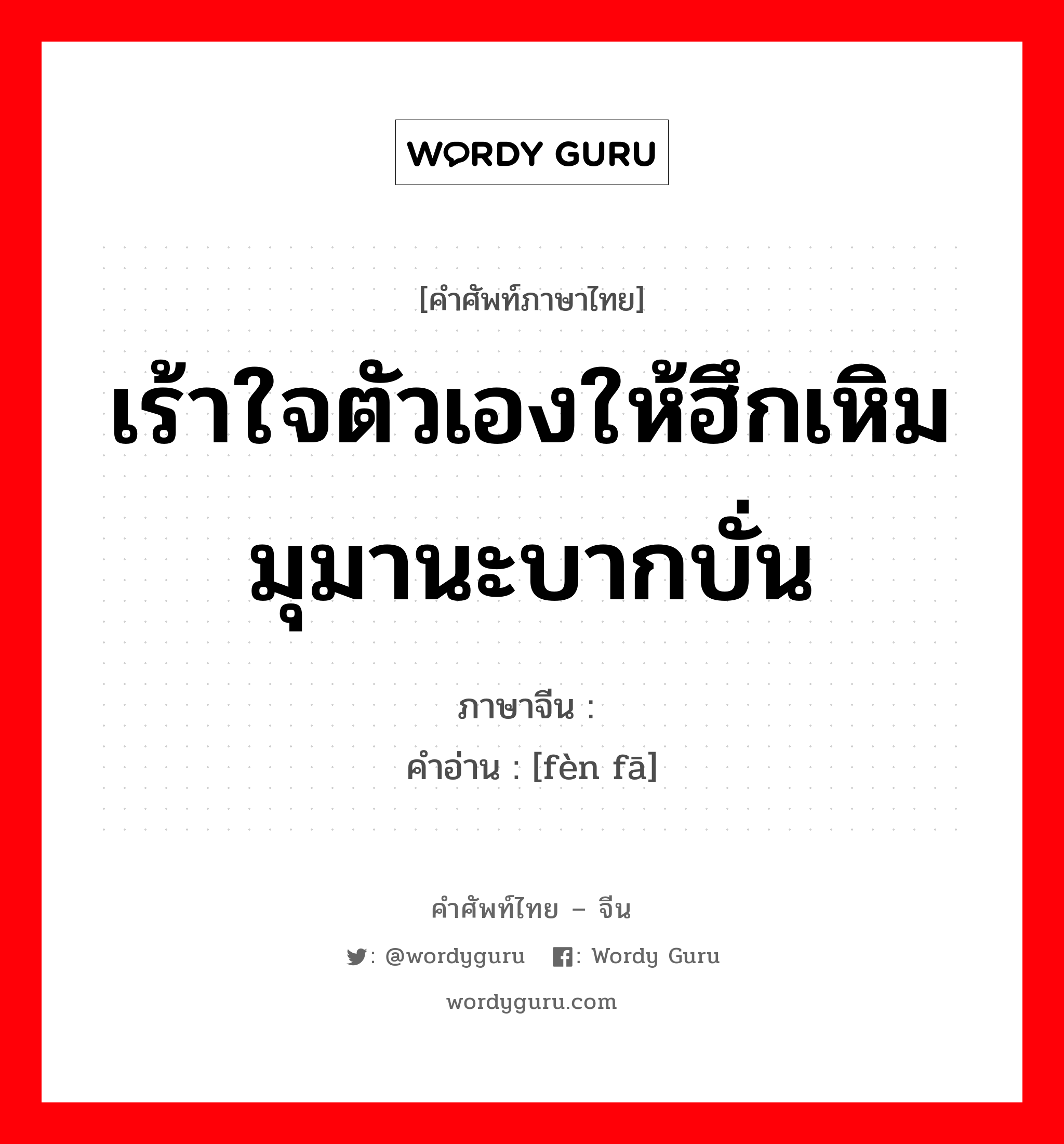 เร้าใจตัวเองให้ฮึกเหิม มุมานะบากบั่น ภาษาจีนคืออะไร, คำศัพท์ภาษาไทย - จีน เร้าใจตัวเองให้ฮึกเหิม มุมานะบากบั่น ภาษาจีน 奋发 คำอ่าน [fèn fā]