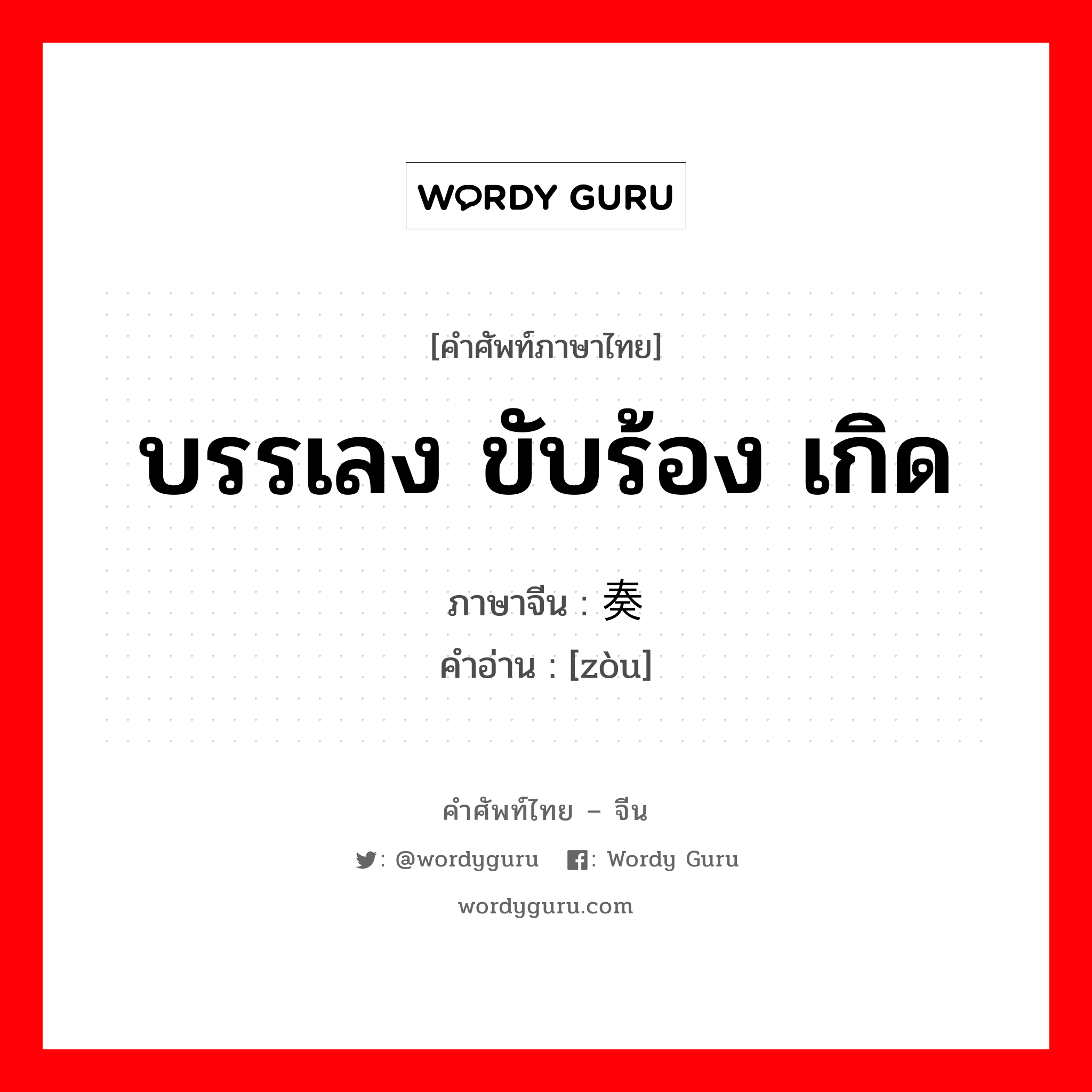 บรรเลง ขับร้อง เกิด ภาษาจีนคืออะไร, คำศัพท์ภาษาไทย - จีน บรรเลง ขับร้อง เกิด ภาษาจีน 奏 คำอ่าน [zòu]