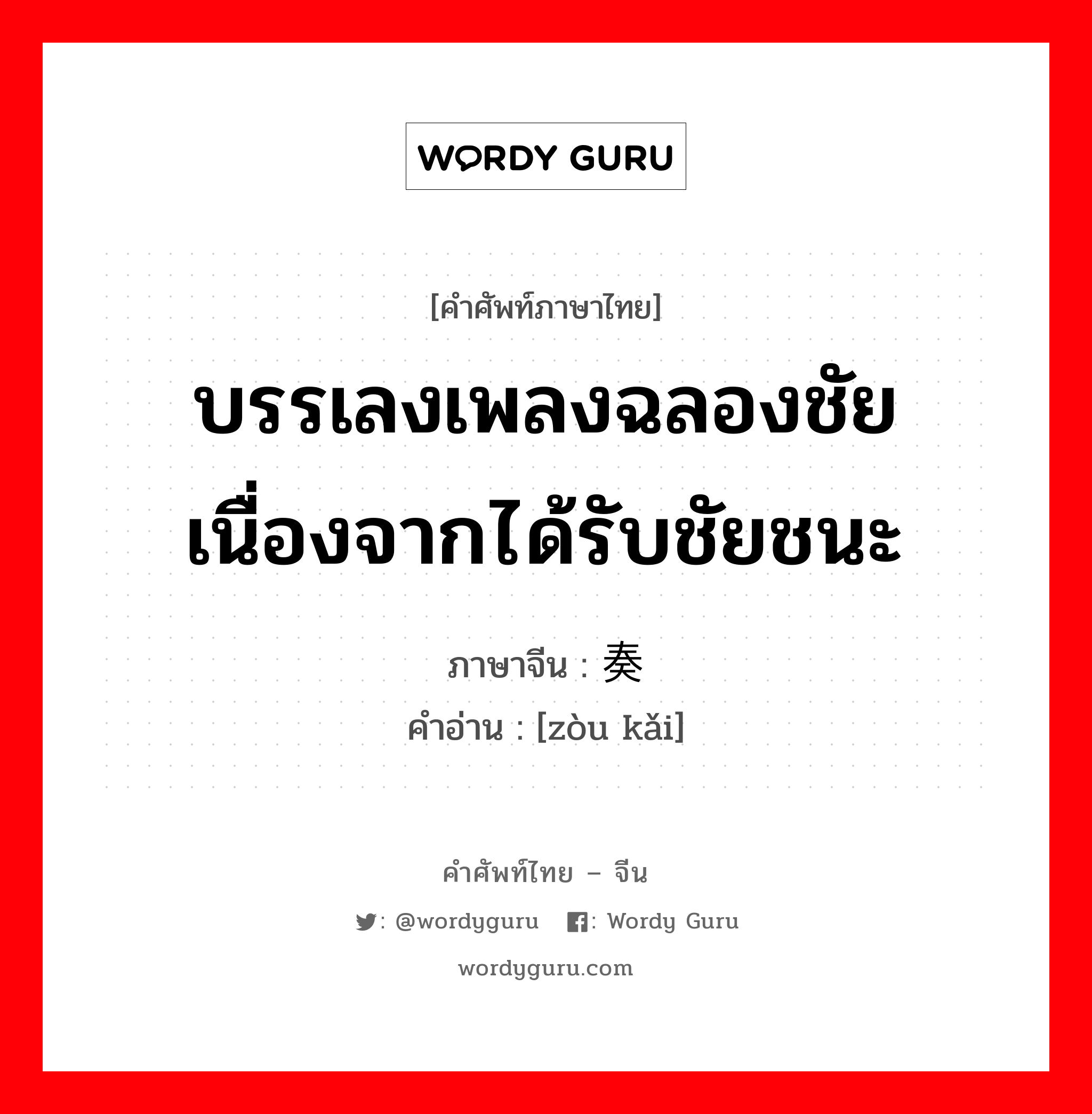 บรรเลงเพลงฉลองชัยเนื่องจากได้รับชัยชนะ ภาษาจีนคืออะไร, คำศัพท์ภาษาไทย - จีน บรรเลงเพลงฉลองชัยเนื่องจากได้รับชัยชนะ ภาษาจีน 奏凯 คำอ่าน [zòu kǎi]