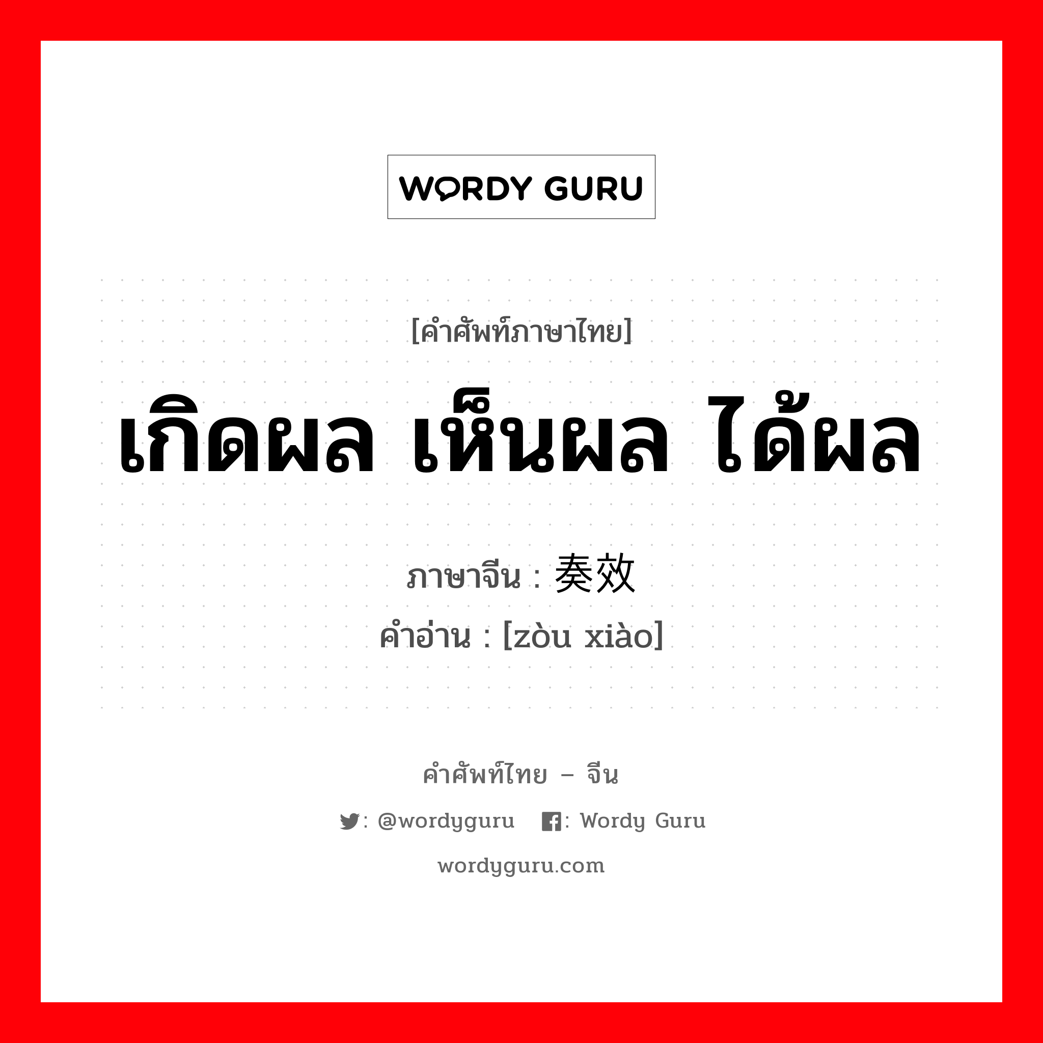 เกิดผล เห็นผล ได้ผล ภาษาจีนคืออะไร, คำศัพท์ภาษาไทย - จีน เกิดผล เห็นผล ได้ผล ภาษาจีน 奏效 คำอ่าน [zòu xiào]