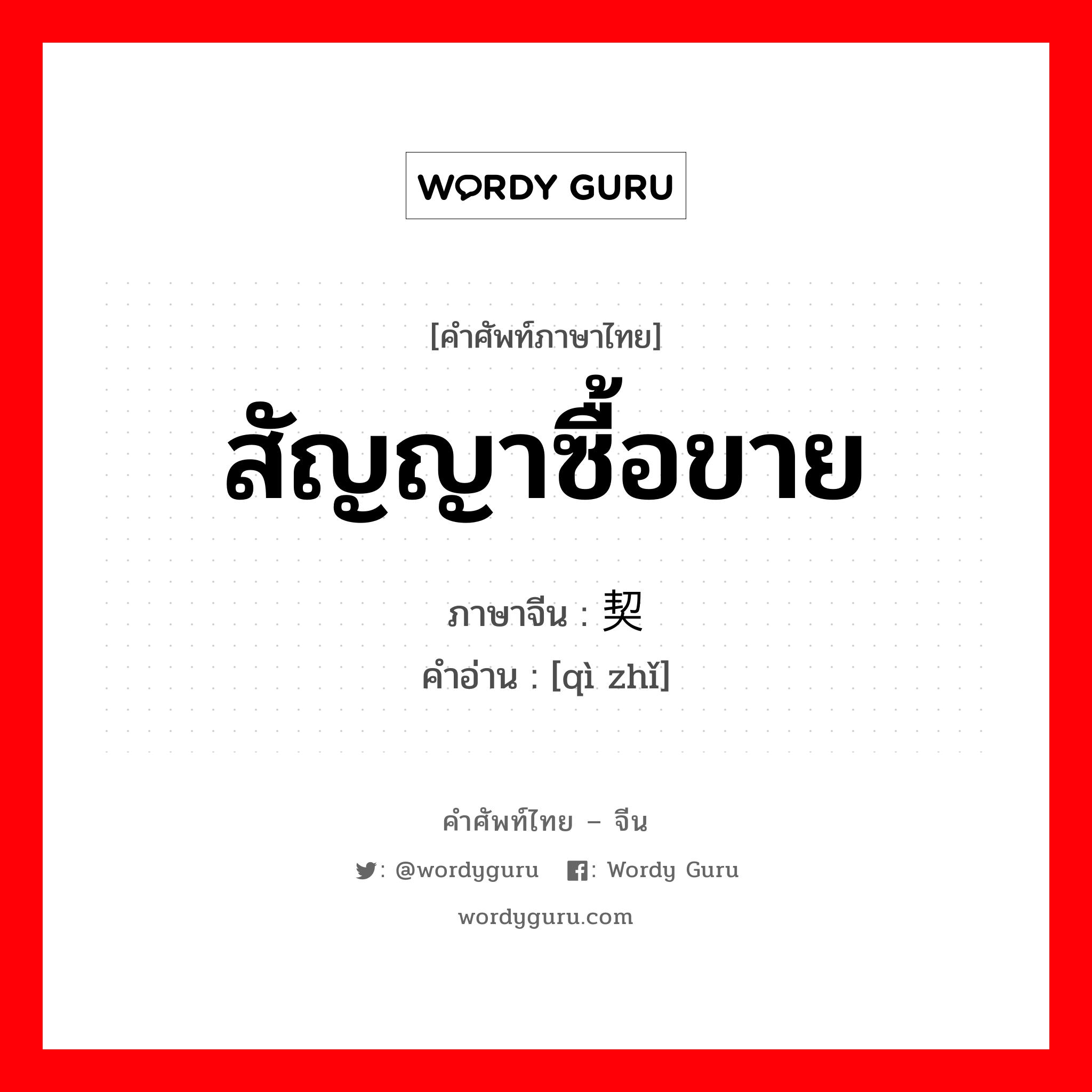 สัญญาซื้อขาย ภาษาจีนคืออะไร, คำศัพท์ภาษาไทย - จีน สัญญาซื้อขาย ภาษาจีน 契纸 คำอ่าน [qì zhǐ]