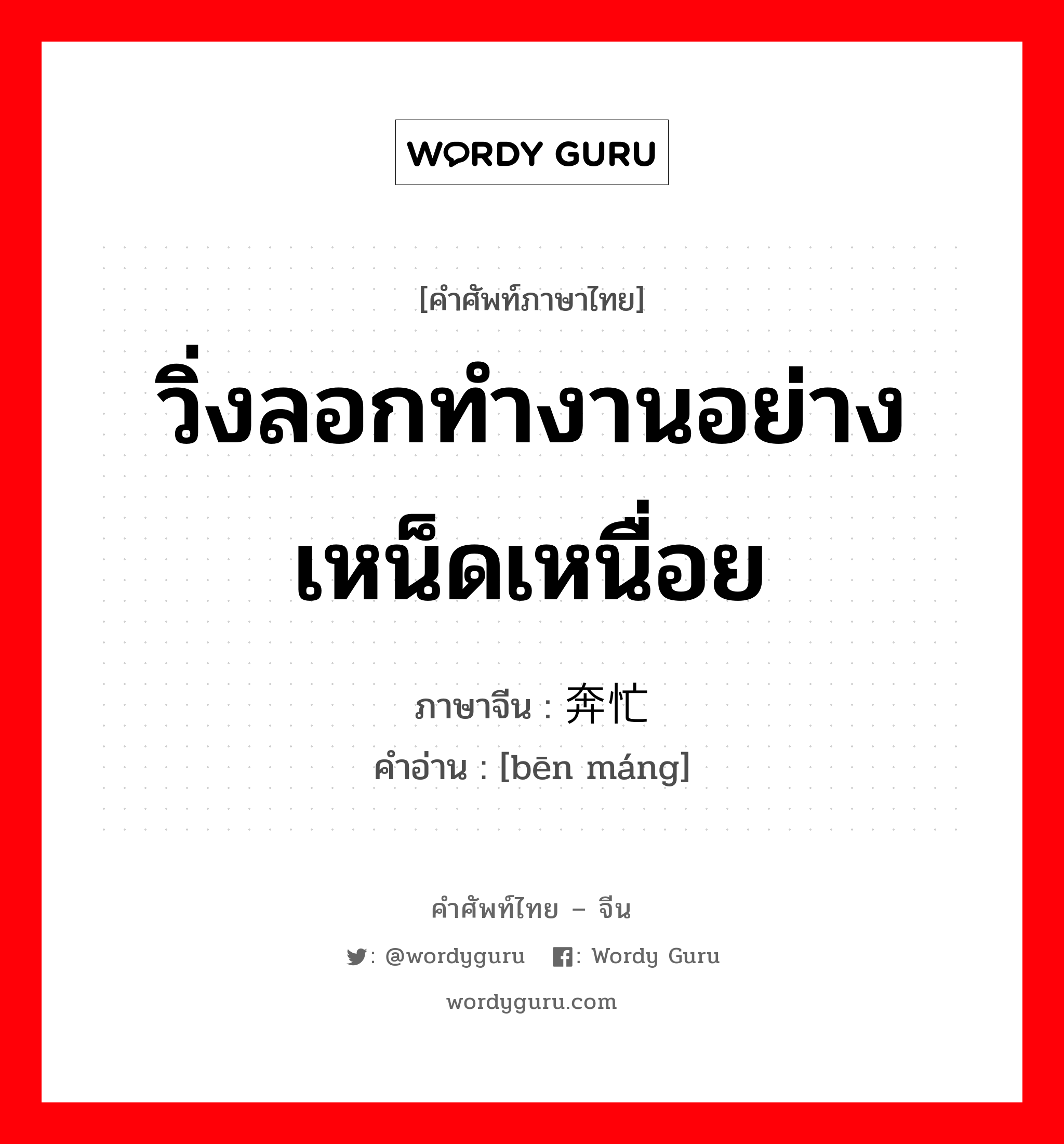 วิ่งลอกทำงานอย่างเหน็ดเหนื่อย ภาษาจีนคืออะไร, คำศัพท์ภาษาไทย - จีน วิ่งลอกทำงานอย่างเหน็ดเหนื่อย ภาษาจีน 奔忙 คำอ่าน [bēn máng]