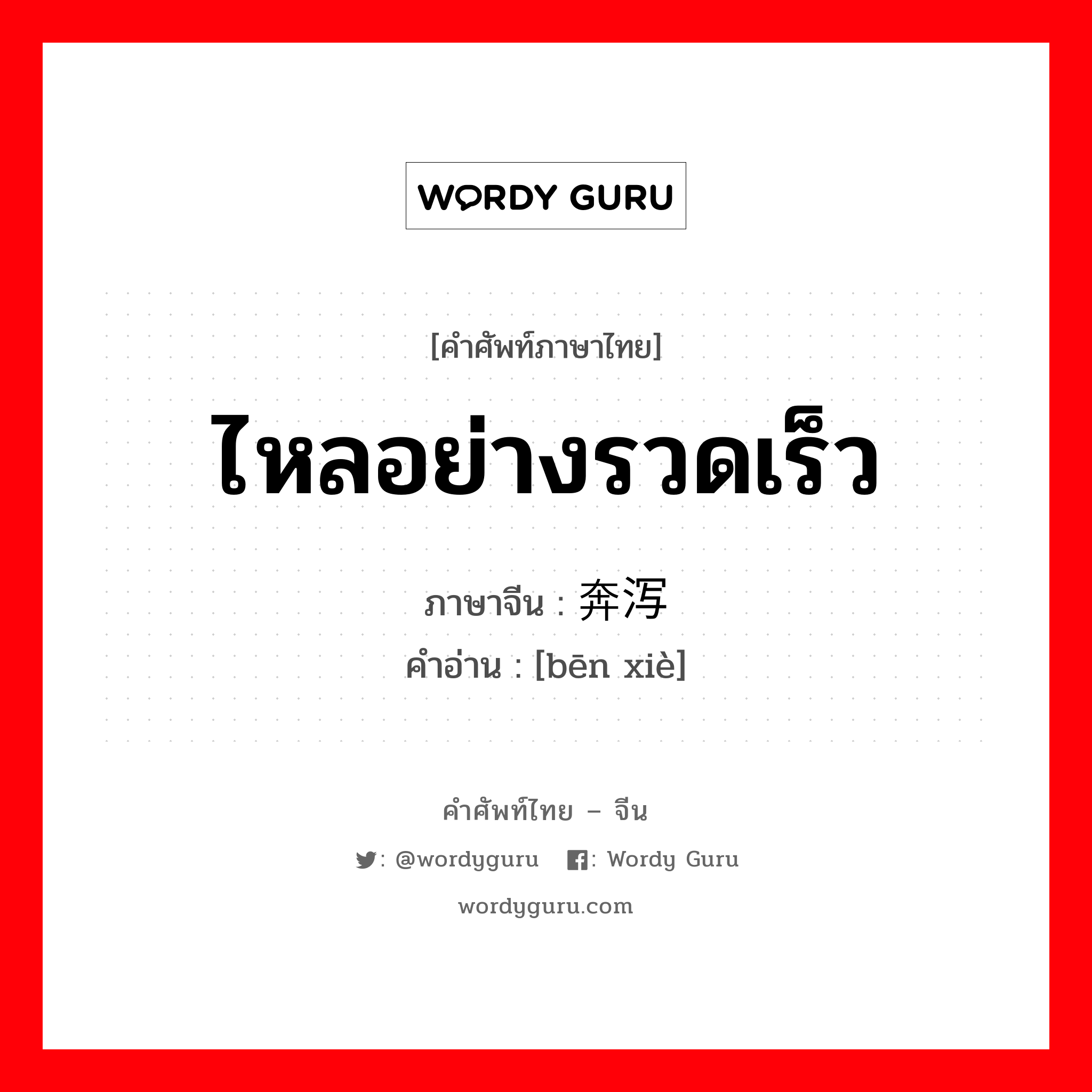 ไหลอย่างรวดเร็ว ภาษาจีนคืออะไร, คำศัพท์ภาษาไทย - จีน ไหลอย่างรวดเร็ว ภาษาจีน 奔泻 คำอ่าน [bēn xiè]