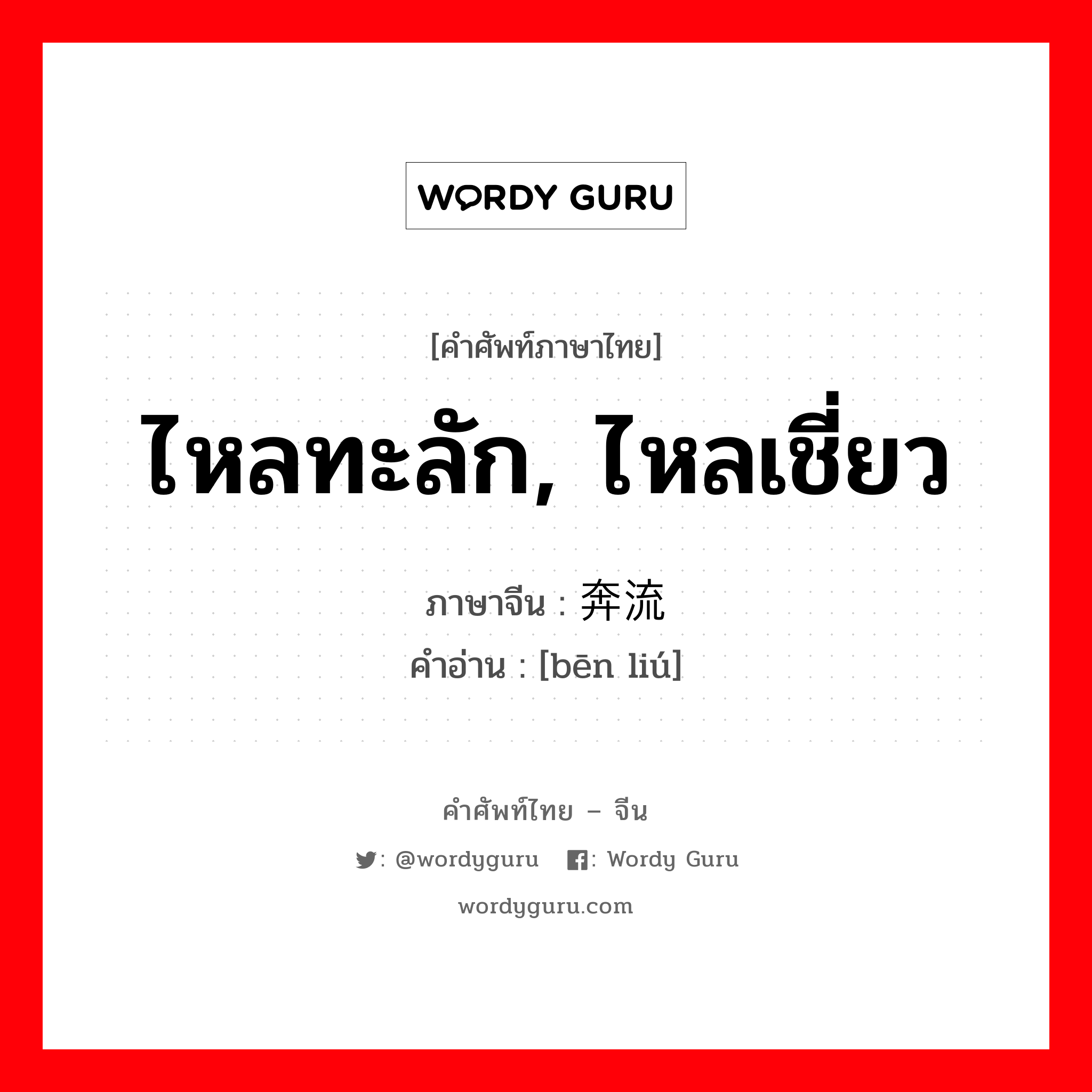 ไหลทะลัก, ไหลเชี่ยว ภาษาจีนคืออะไร, คำศัพท์ภาษาไทย - จีน ไหลทะลัก, ไหลเชี่ยว ภาษาจีน 奔流 คำอ่าน [bēn liú]