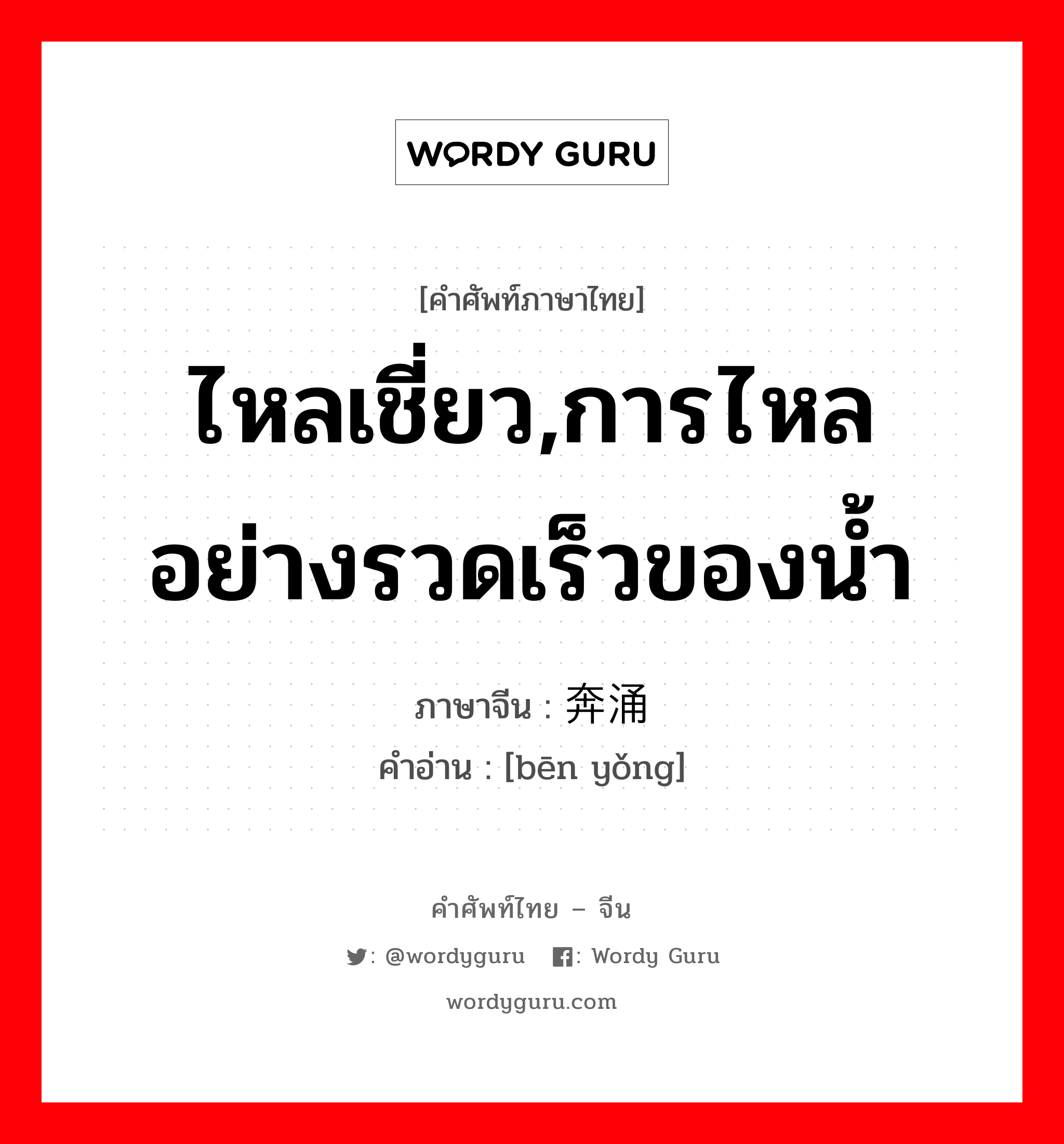 ไหลเชี่ยว,การไหลอย่างรวดเร็วของน้ำ ภาษาจีนคืออะไร, คำศัพท์ภาษาไทย - จีน ไหลเชี่ยว,การไหลอย่างรวดเร็วของน้ำ ภาษาจีน 奔涌 คำอ่าน [bēn yǒng]