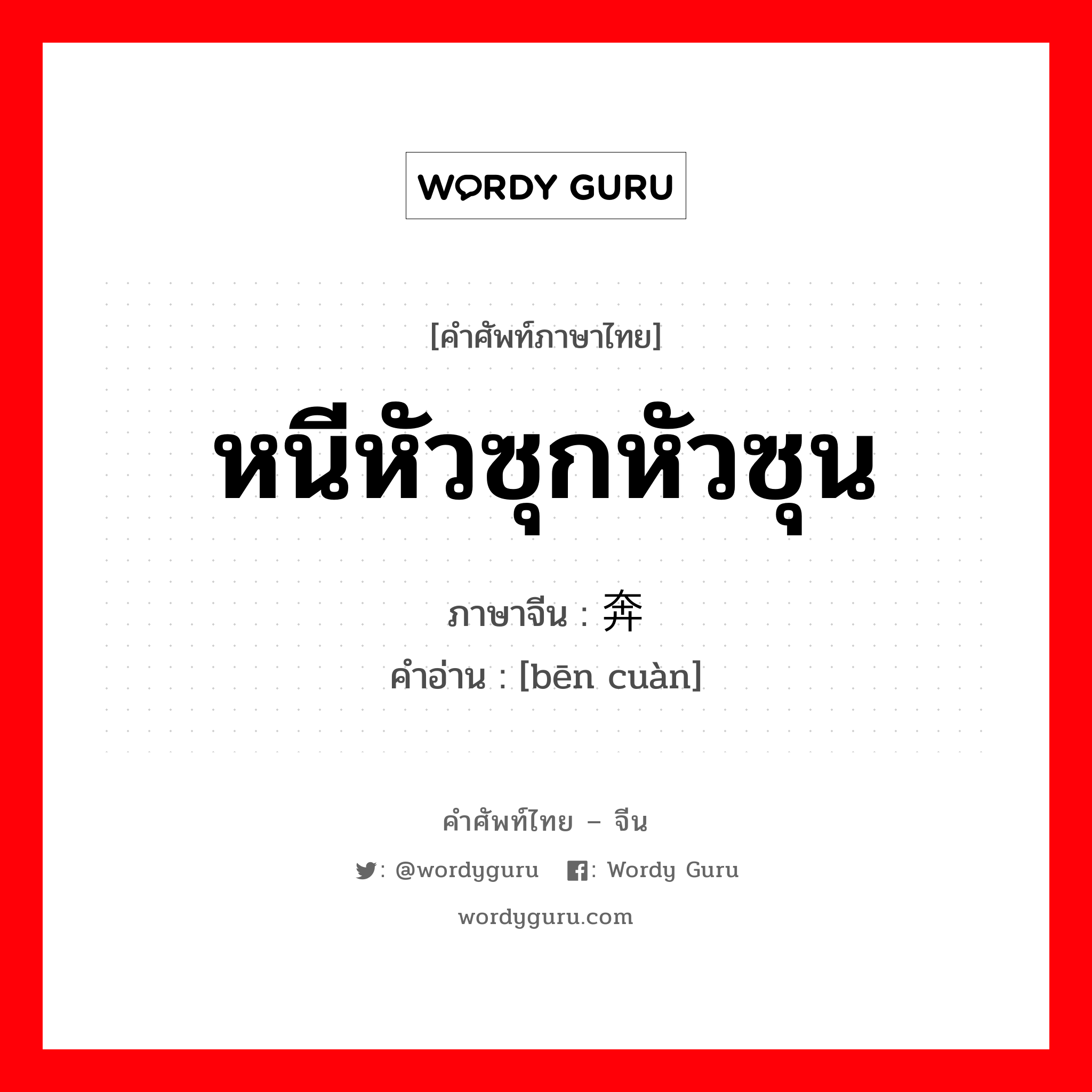 หนีหัวซุกหัวซุน ภาษาจีนคืออะไร, คำศัพท์ภาษาไทย - จีน หนีหัวซุกหัวซุน ภาษาจีน 奔窜 คำอ่าน [bēn cuàn]