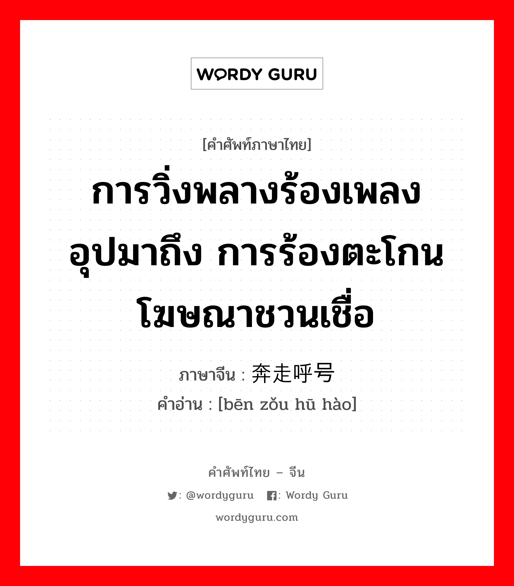 การวิ่งพลางร้องเพลง อุปมาถึง การร้องตะโกนโฆษณาชวนเชื่อ ภาษาจีนคืออะไร, คำศัพท์ภาษาไทย - จีน การวิ่งพลางร้องเพลง อุปมาถึง การร้องตะโกนโฆษณาชวนเชื่อ ภาษาจีน 奔走呼号 คำอ่าน [bēn zǒu hū hào]