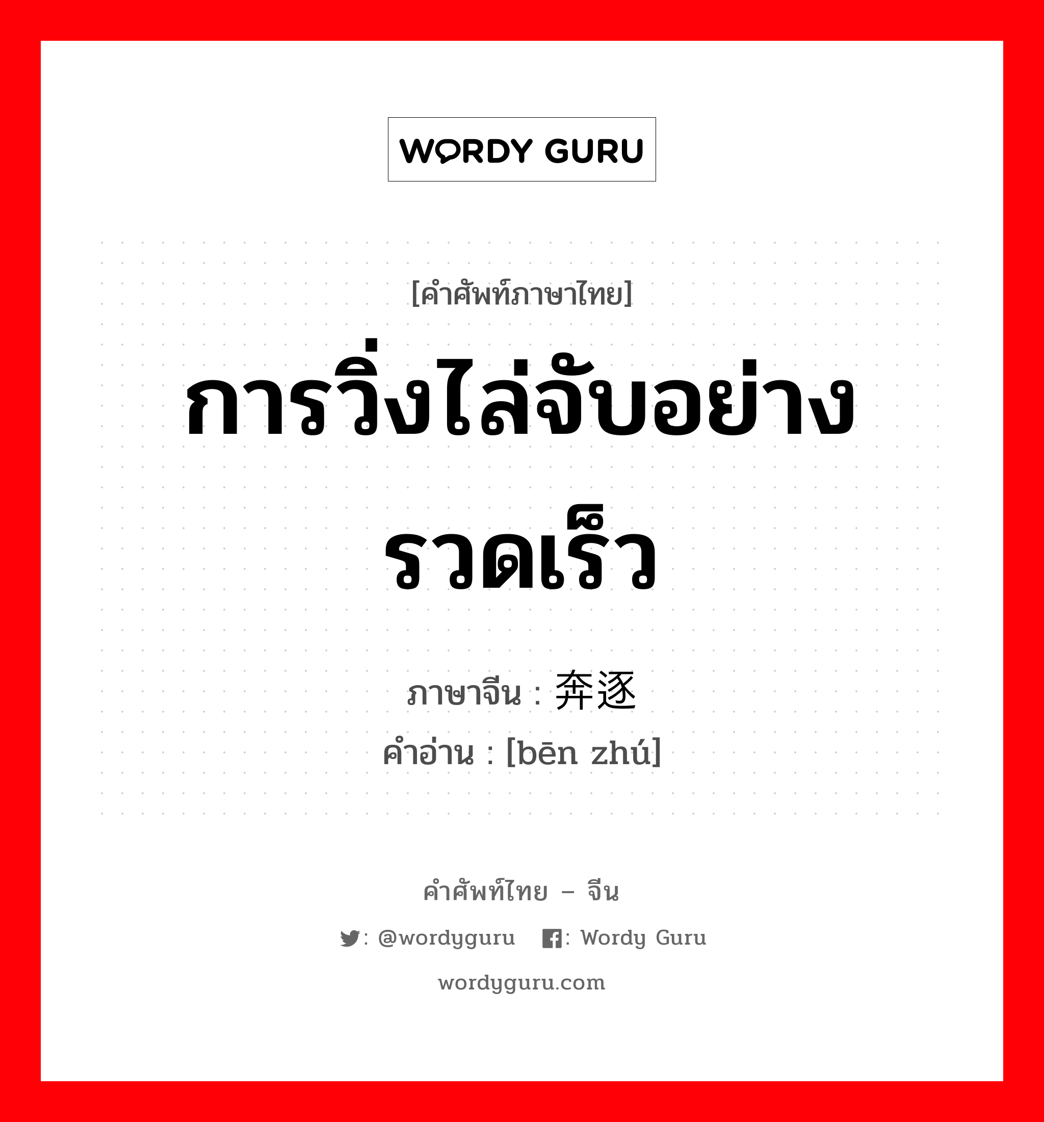 การวิ่งไล่จับอย่างรวดเร็ว ภาษาจีนคืออะไร, คำศัพท์ภาษาไทย - จีน การวิ่งไล่จับอย่างรวดเร็ว ภาษาจีน 奔逐 คำอ่าน [bēn zhú]