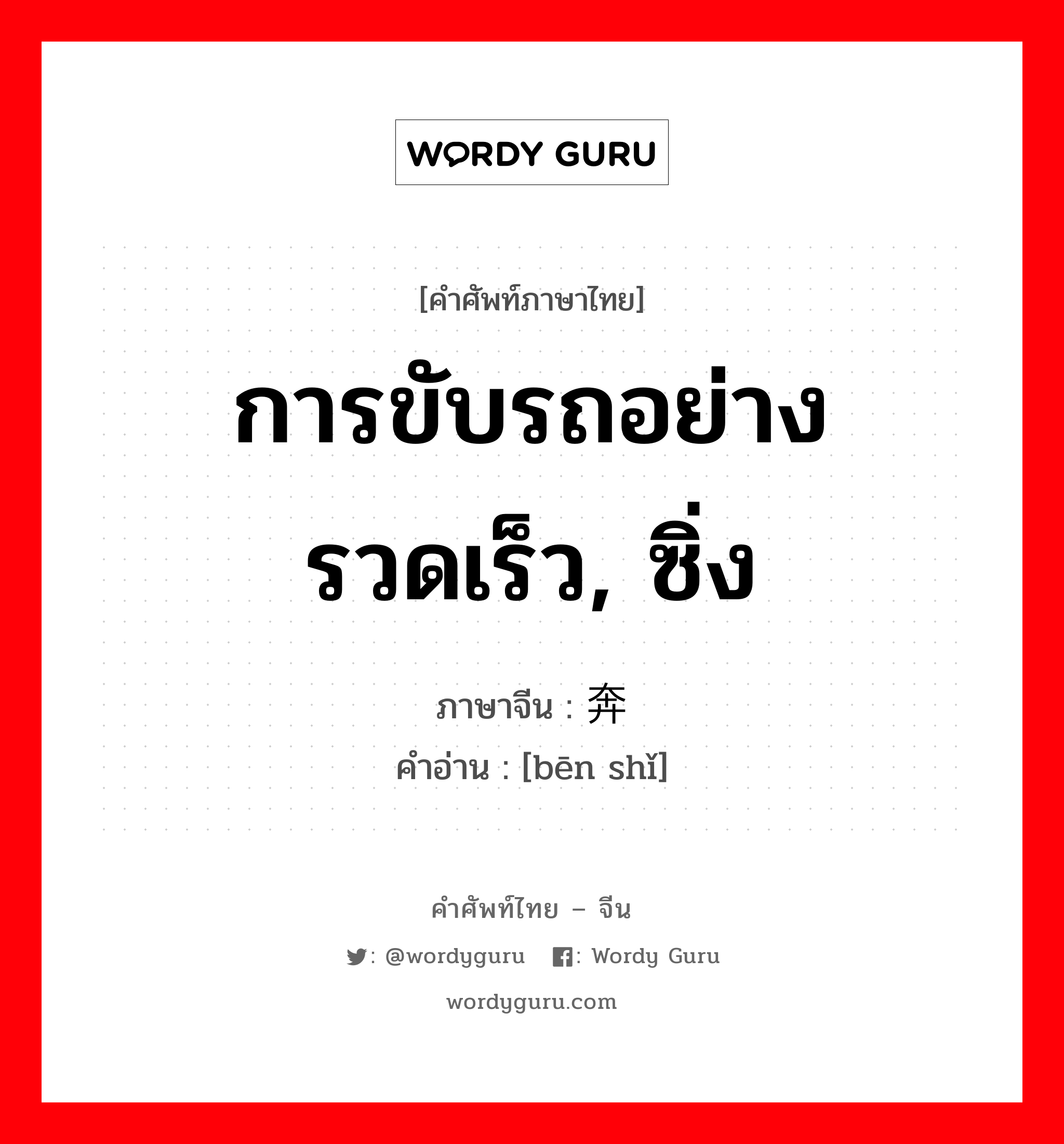 การขับรถอย่างรวดเร็ว, ซิ่ง ภาษาจีนคืออะไร, คำศัพท์ภาษาไทย - จีน การขับรถอย่างรวดเร็ว, ซิ่ง ภาษาจีน 奔驶 คำอ่าน [bēn shǐ]