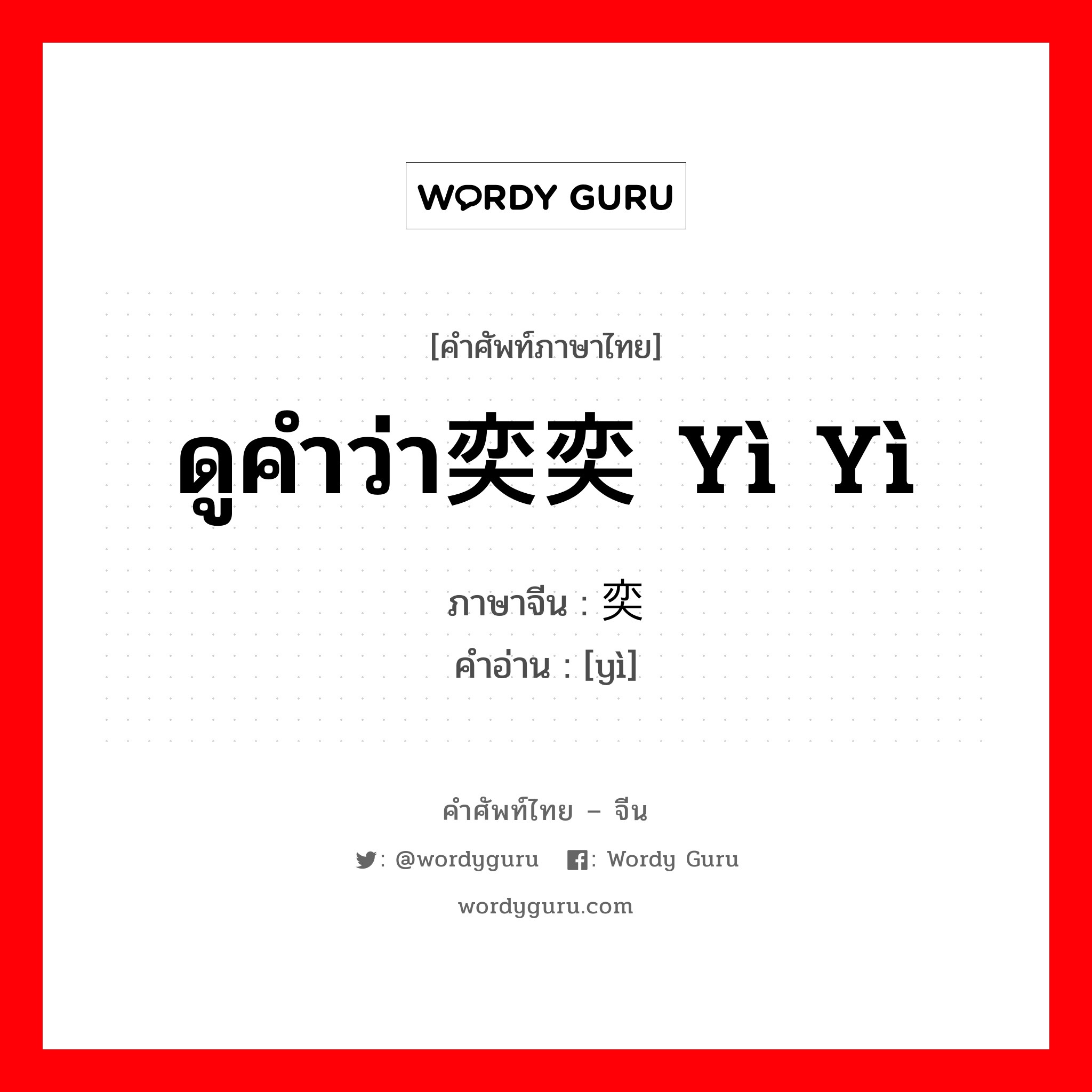 ดูคำว่า奕奕 yì yì ภาษาจีนคืออะไร, คำศัพท์ภาษาไทย - จีน ดูคำว่า奕奕 yì yì ภาษาจีน 奕 คำอ่าน [yì]