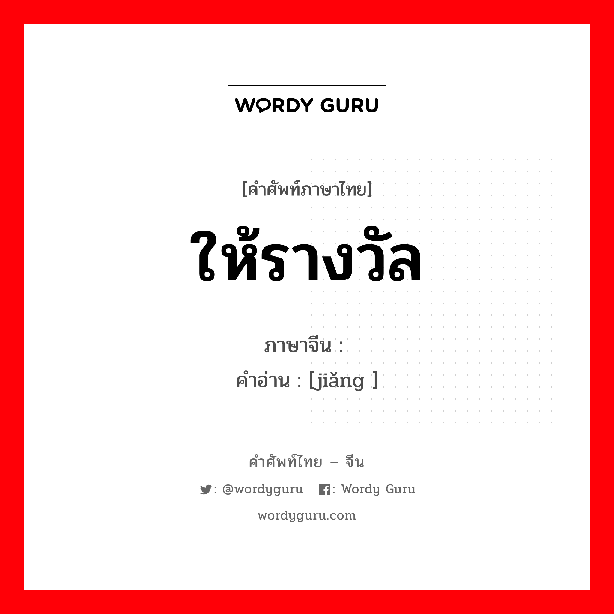 ให้รางวัล ภาษาจีนคืออะไร, คำศัพท์ภาษาไทย - จีน ให้รางวัล ภาษาจีน 奖 คำอ่าน [jiǎng ]