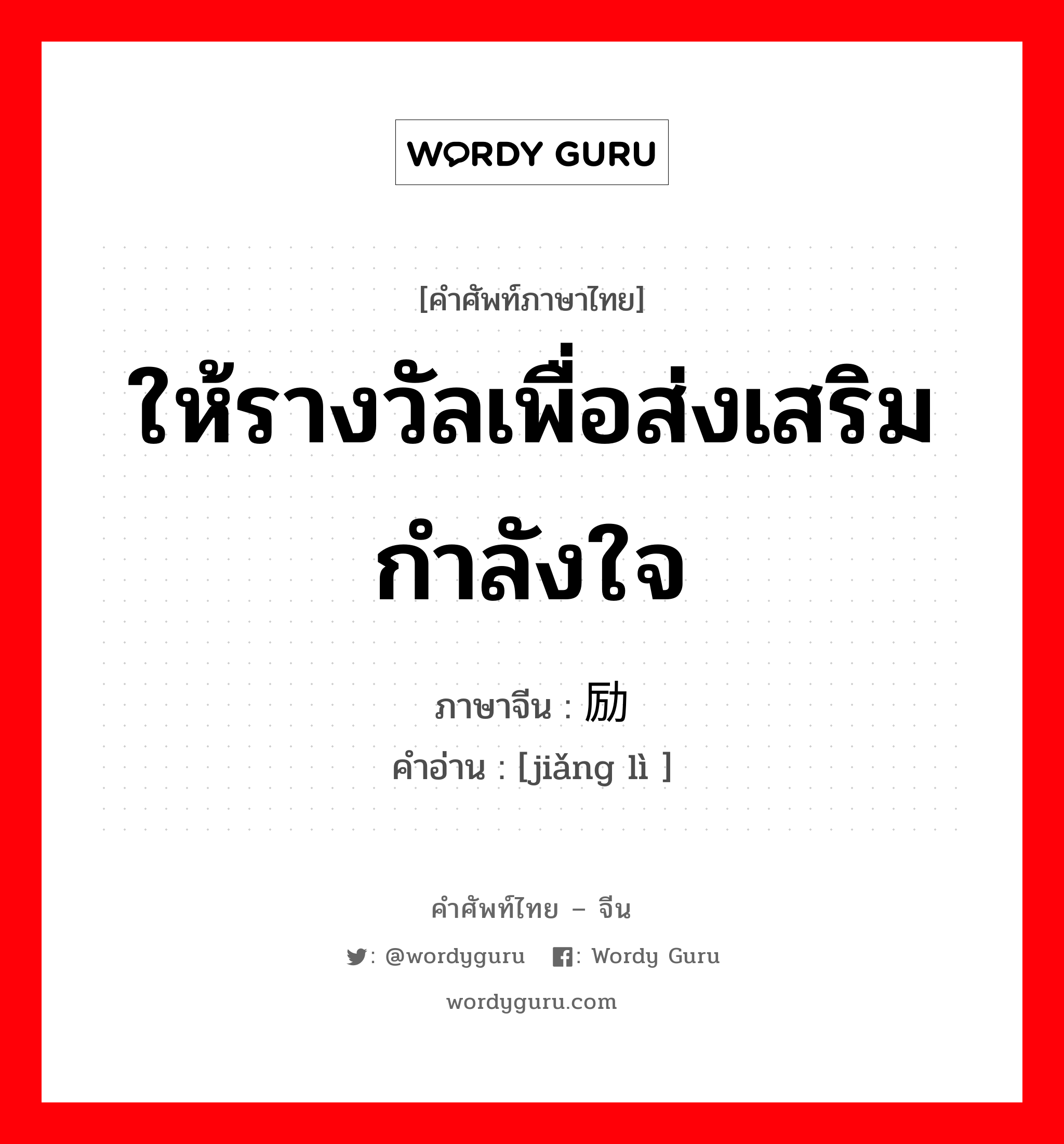 ให้รางวัลเพื่อส่งเสริมกำลังใจ ภาษาจีนคืออะไร, คำศัพท์ภาษาไทย - จีน ให้รางวัลเพื่อส่งเสริมกำลังใจ ภาษาจีน 奖励 คำอ่าน [jiǎng lì ]