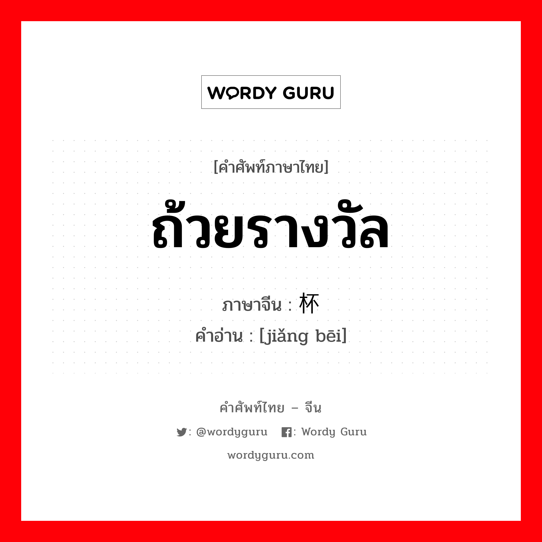 ถ้วยรางวัล ภาษาจีนคืออะไร, คำศัพท์ภาษาไทย - จีน ถ้วยรางวัล ภาษาจีน 奖杯 คำอ่าน [jiǎng bēi]