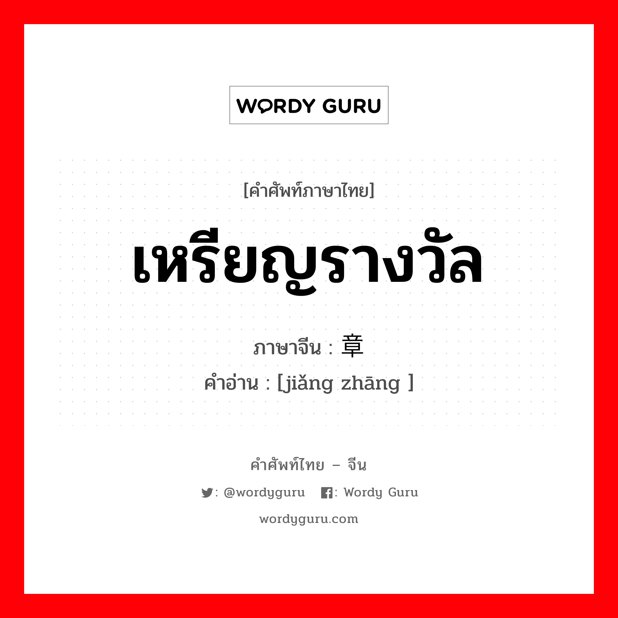 เหรียญรางวัล ภาษาจีนคืออะไร, คำศัพท์ภาษาไทย - จีน เหรียญรางวัล ภาษาจีน 奖章 คำอ่าน [jiǎng zhāng ]