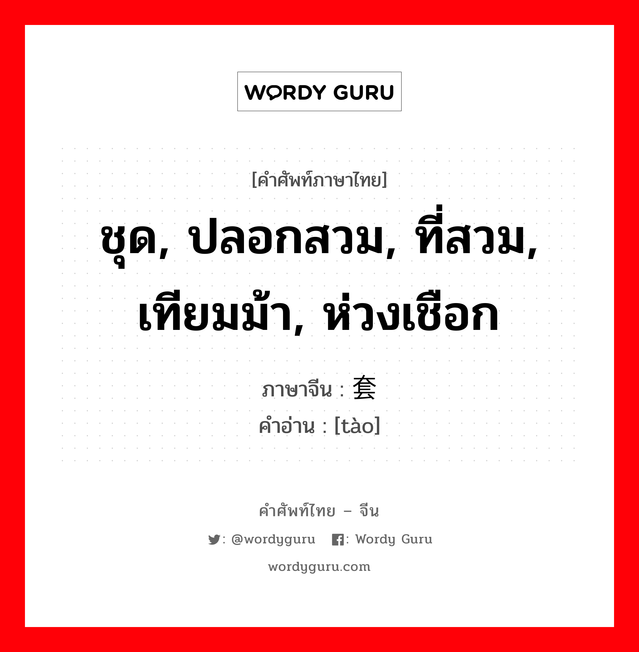 ชุด, ปลอกสวม, ที่สวม, เทียมม้า, ห่วงเชือก ภาษาจีนคืออะไร, คำศัพท์ภาษาไทย - จีน ชุด, ปลอกสวม, ที่สวม, เทียมม้า, ห่วงเชือก ภาษาจีน 套 คำอ่าน [tào]