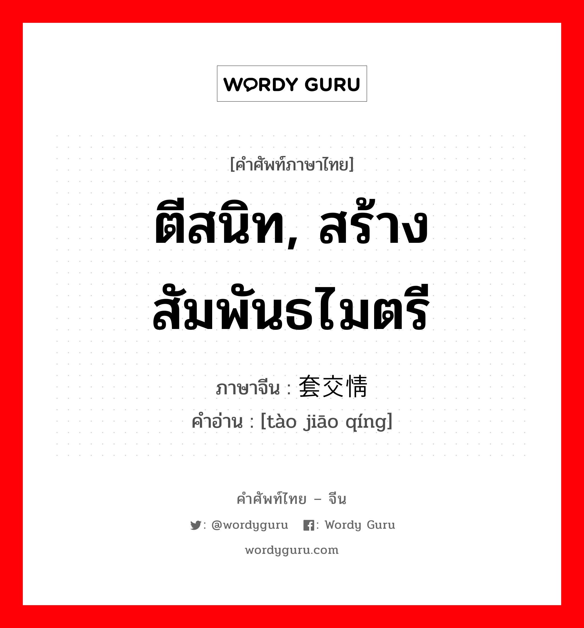 ตีสนิท, สร้างสัมพันธไมตรี ภาษาจีนคืออะไร, คำศัพท์ภาษาไทย - จีน ตีสนิท, สร้างสัมพันธไมตรี ภาษาจีน 套交情 คำอ่าน [tào jiāo qíng]