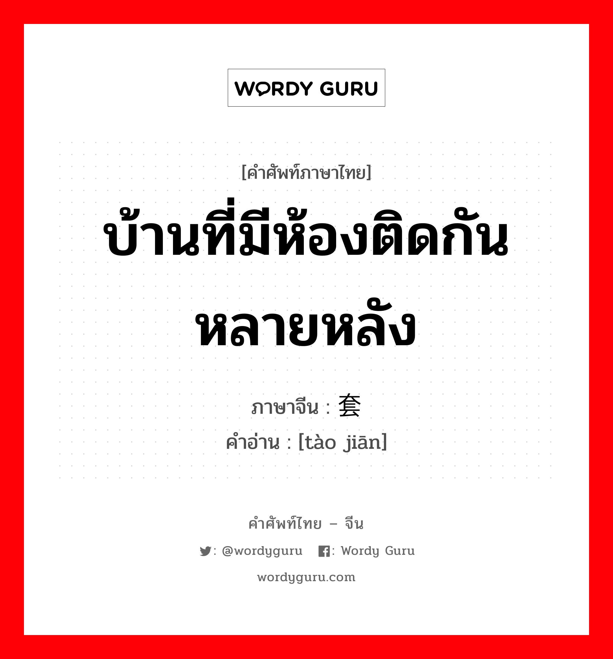 บ้านที่มีห้องติดกันหลายหลัง ภาษาจีนคืออะไร, คำศัพท์ภาษาไทย - จีน บ้านที่มีห้องติดกันหลายหลัง ภาษาจีน 套间 คำอ่าน [tào jiān]