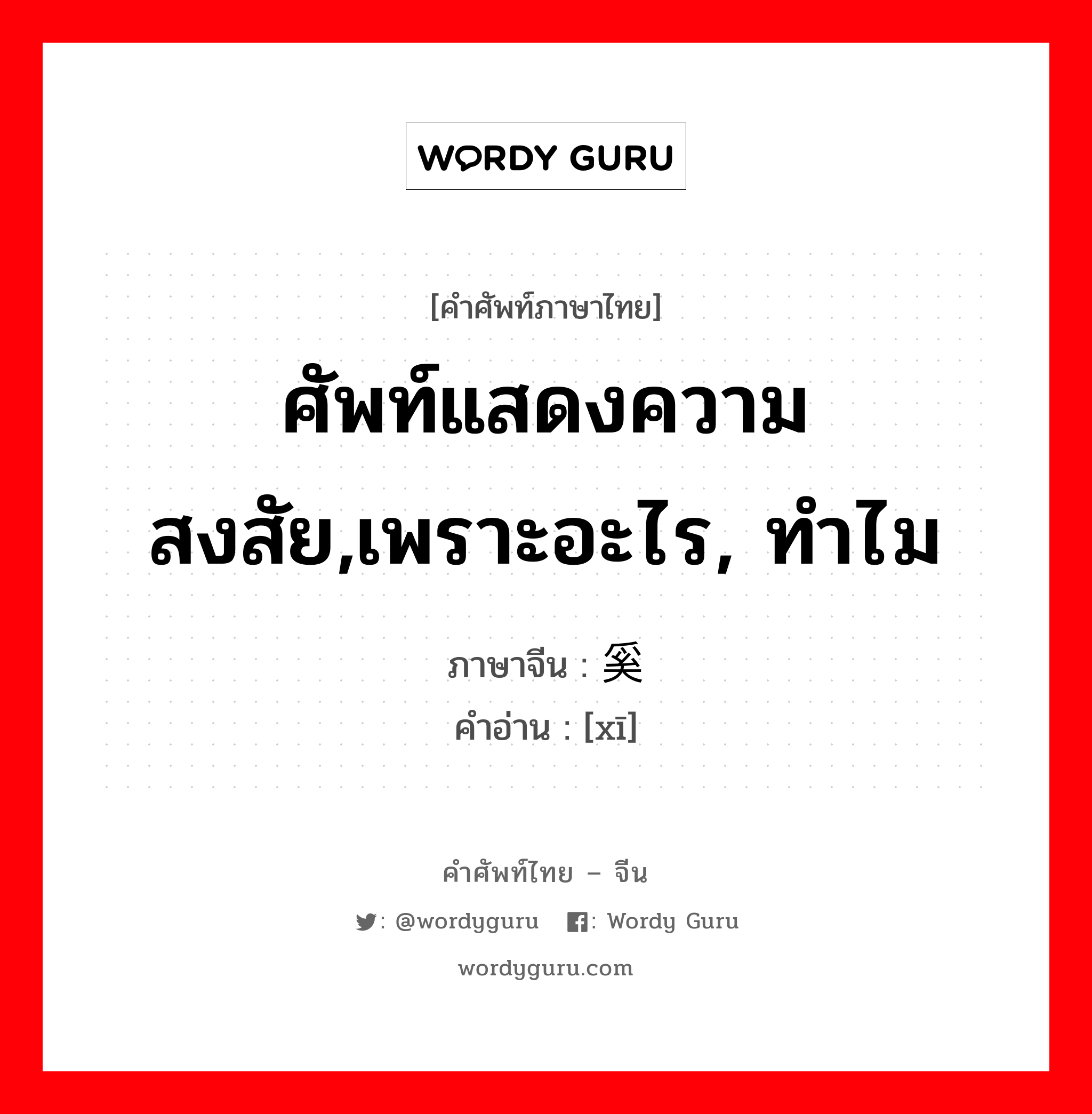 ศัพท์แสดงความสงสัย,เพราะอะไร, ทำไม ภาษาจีนคืออะไร, คำศัพท์ภาษาไทย - จีน ศัพท์แสดงความสงสัย,เพราะอะไร, ทำไม ภาษาจีน 奚 คำอ่าน [xī]