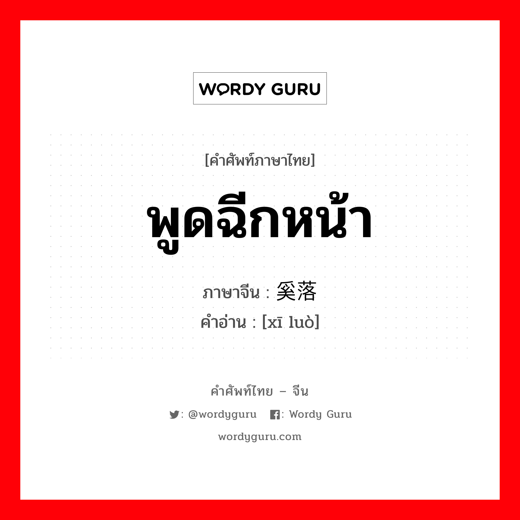 พูดฉีกหน้า ภาษาจีนคืออะไร, คำศัพท์ภาษาไทย - จีน พูดฉีกหน้า ภาษาจีน 奚落 คำอ่าน [xī luò]