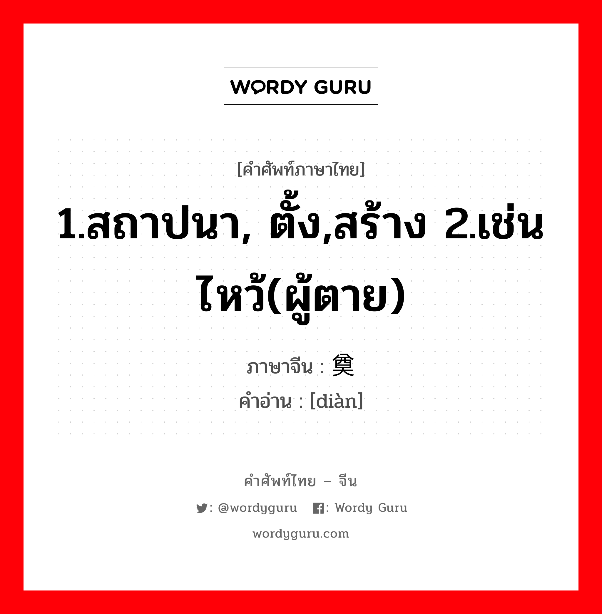 1.สถาปนา, ตั้ง,สร้าง 2.เช่นไหว้(ผู้ตาย) ภาษาจีนคืออะไร, คำศัพท์ภาษาไทย - จีน 1.สถาปนา, ตั้ง,สร้าง 2.เช่นไหว้(ผู้ตาย) ภาษาจีน 奠 คำอ่าน [diàn]