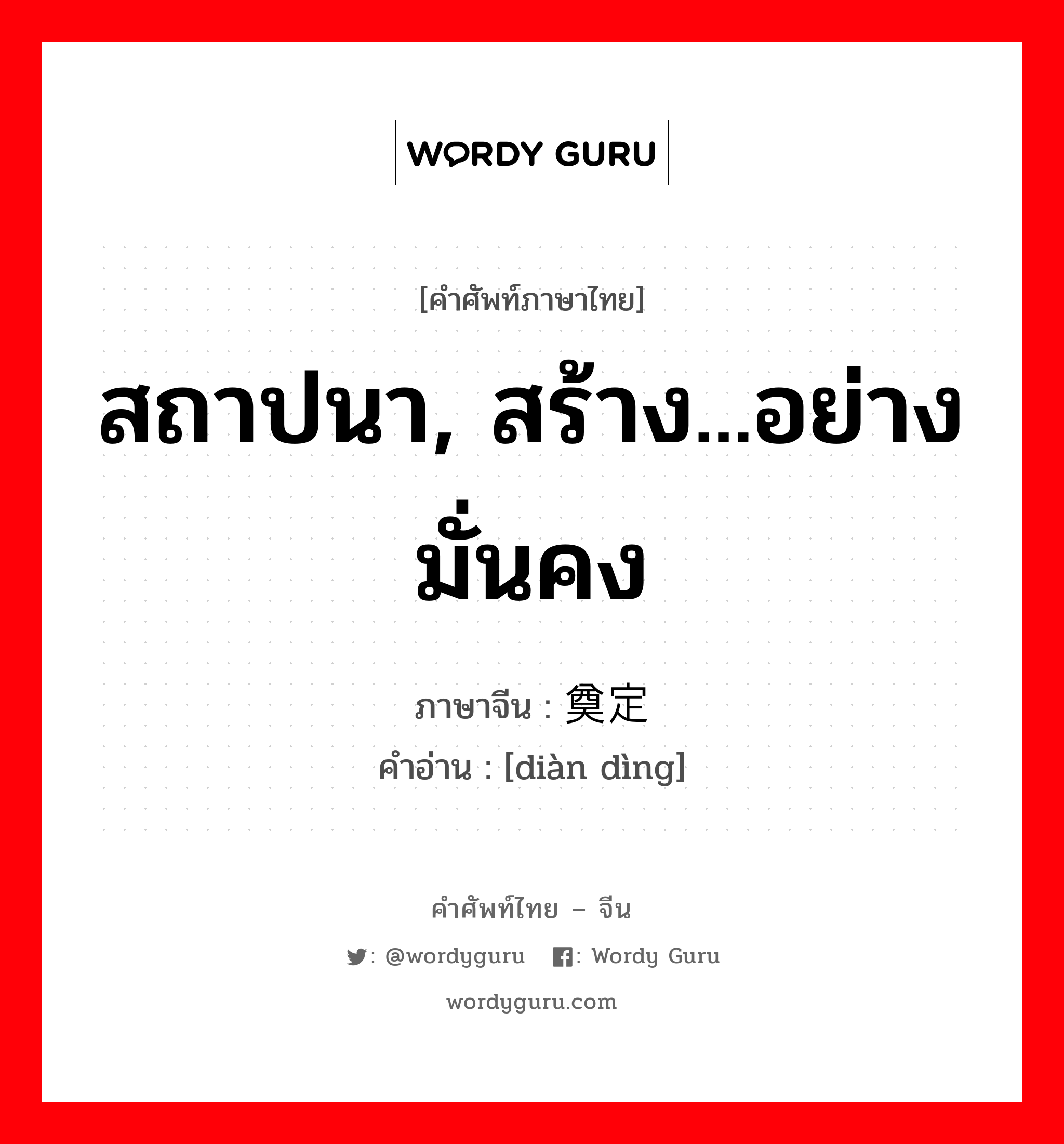 สถาปนา, สร้าง...อย่างมั่นคง ภาษาจีนคืออะไร, คำศัพท์ภาษาไทย - จีน สถาปนา, สร้าง...อย่างมั่นคง ภาษาจีน 奠定 คำอ่าน [diàn dìng]