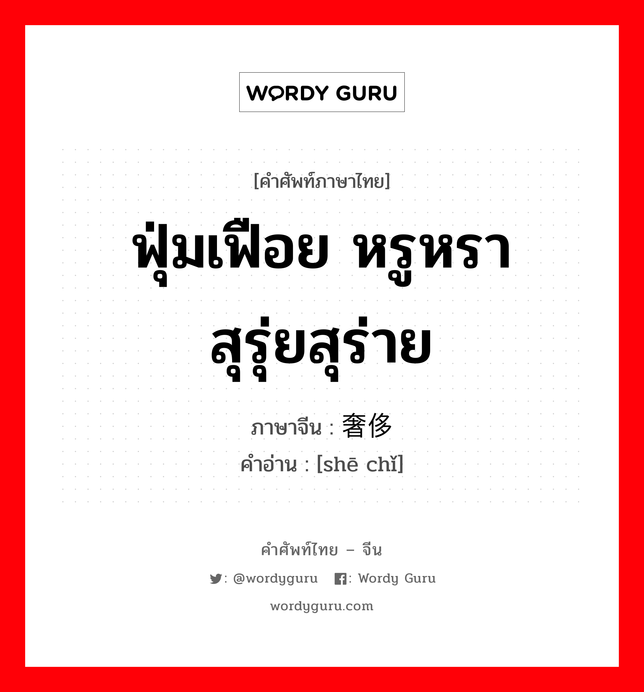 ฟุ่มเฟือย หรูหรา สุรุ่ยสุร่าย ภาษาจีนคืออะไร, คำศัพท์ภาษาไทย - จีน ฟุ่มเฟือย หรูหรา สุรุ่ยสุร่าย ภาษาจีน 奢侈 คำอ่าน [shē chǐ]