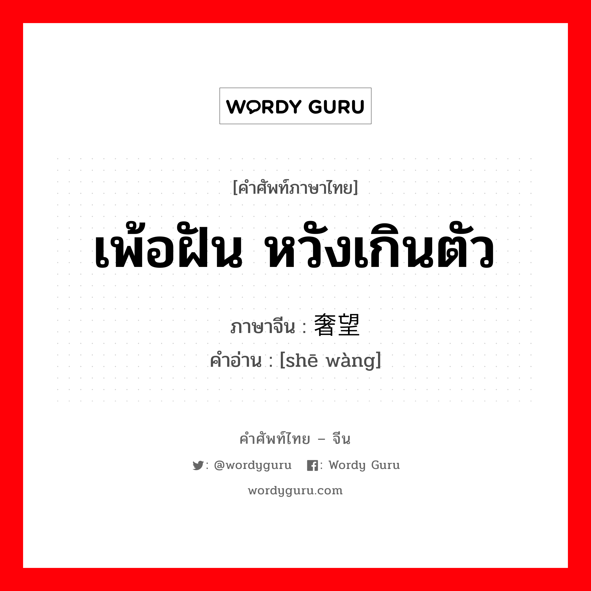 เพ้อฝัน หวังเกินตัว ภาษาจีนคืออะไร, คำศัพท์ภาษาไทย - จีน เพ้อฝัน หวังเกินตัว ภาษาจีน 奢望 คำอ่าน [shē wàng]