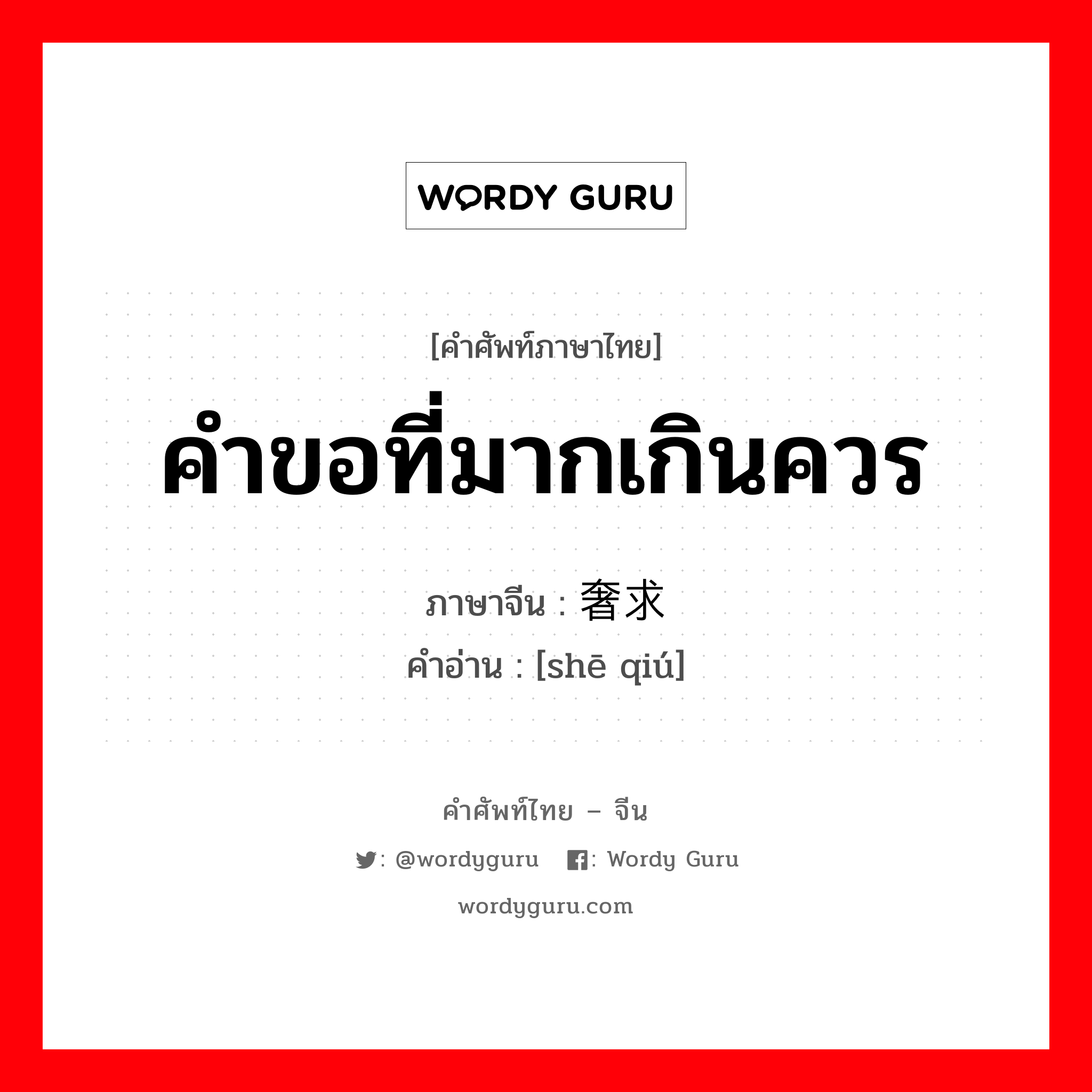 คำขอที่มากเกินควร ภาษาจีนคืออะไร, คำศัพท์ภาษาไทย - จีน คำขอที่มากเกินควร ภาษาจีน 奢求 คำอ่าน [shē qiú]