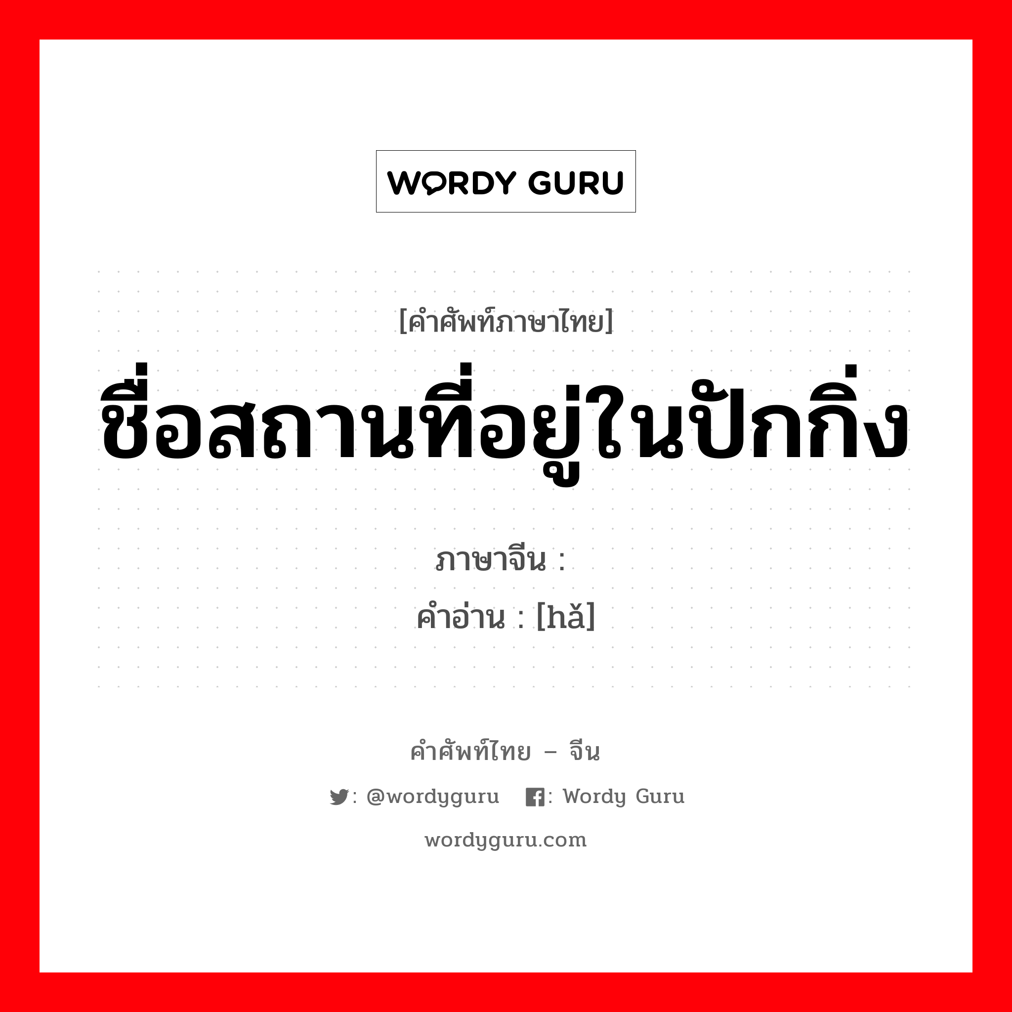 ชื่อสถานที่อยู่ในปักกิ่ง ภาษาจีนคืออะไร, คำศัพท์ภาษาไทย - จีน ชื่อสถานที่อยู่ในปักกิ่ง ภาษาจีน 奤 คำอ่าน [hǎ]